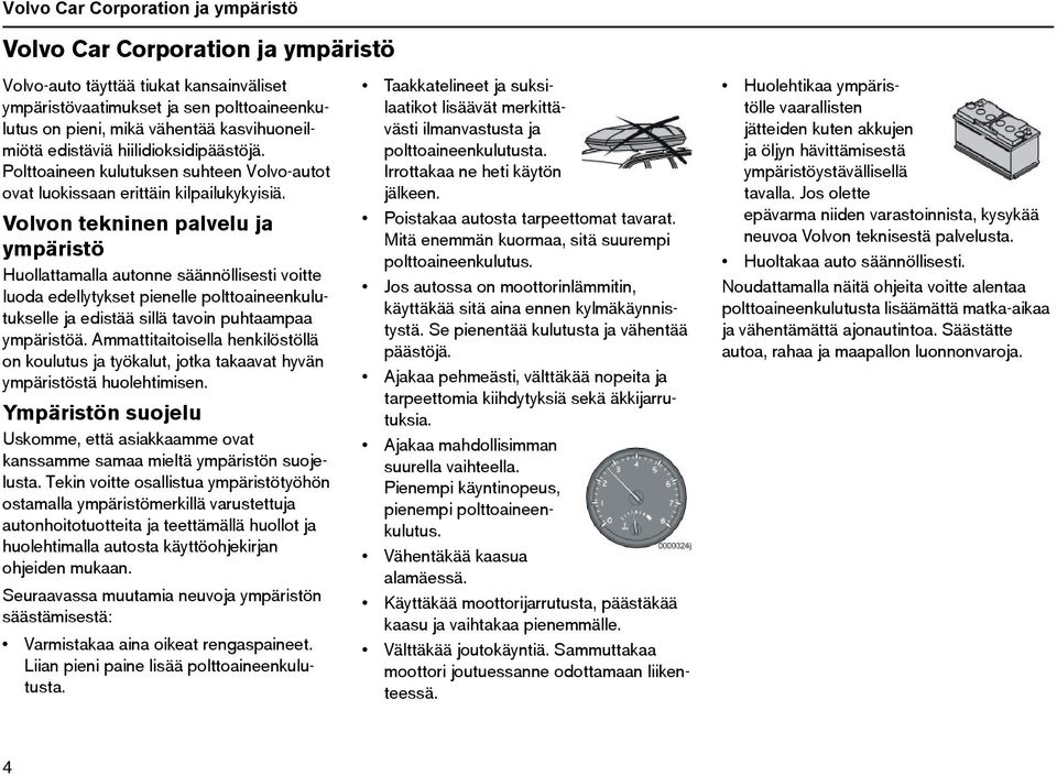 Volvon tekninen palvelu ja ympäristö Huollattamalla autonne säännöllisesti voitte luoda edellytykset pienelle polttoaineenkulutukselle ja edistää sillä tavoin puhtaampaa ympäristöä.