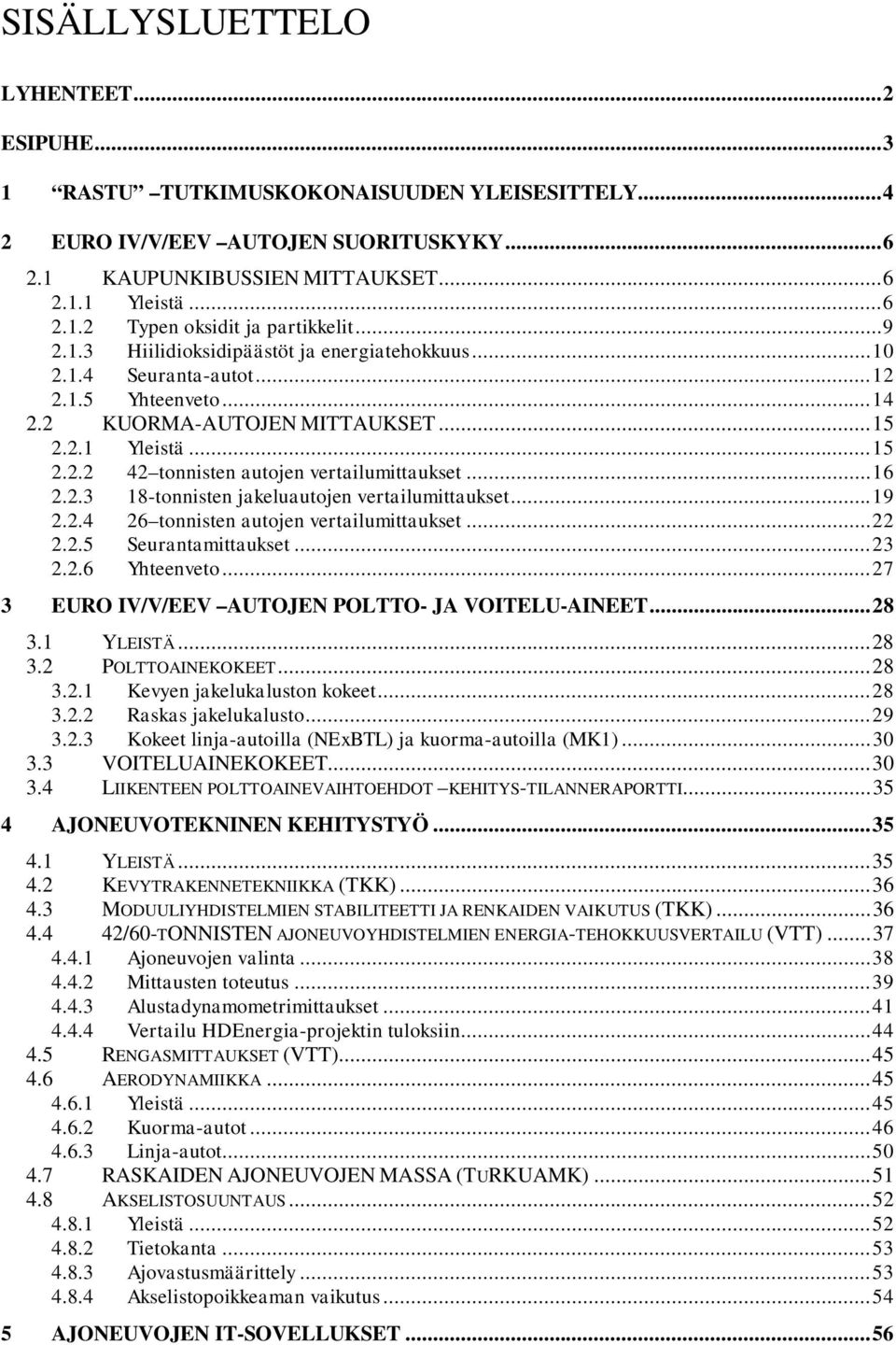 ..16 2.2.3 18-tonnisten jakeluautojen vertailumittaukset...19 2.2.4 26 tonnisten autojen vertailumittaukset...22 2.2.5 Seurantamittaukset...23 2.2.6 Yhteenveto.