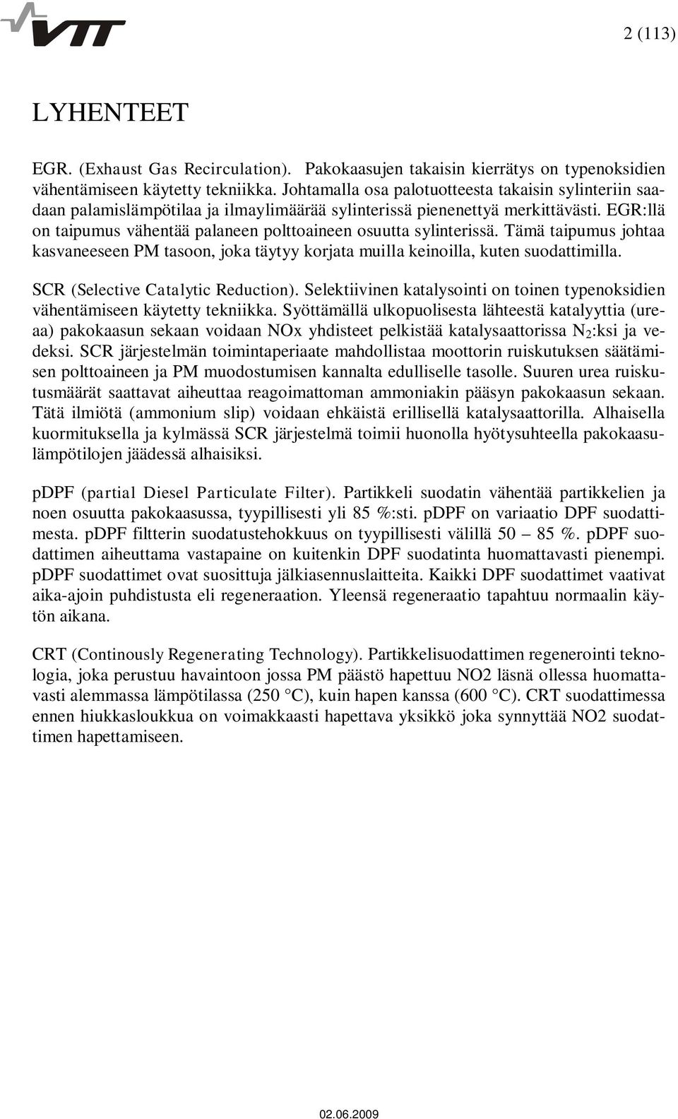 EGR:llä on taipumus vähentää palaneen polttoaineen osuutta sylinterissä. Tämä taipumus johtaa kasvaneeseen PM tasoon, joka täytyy korjata muilla keinoilla, kuten suodattimilla.