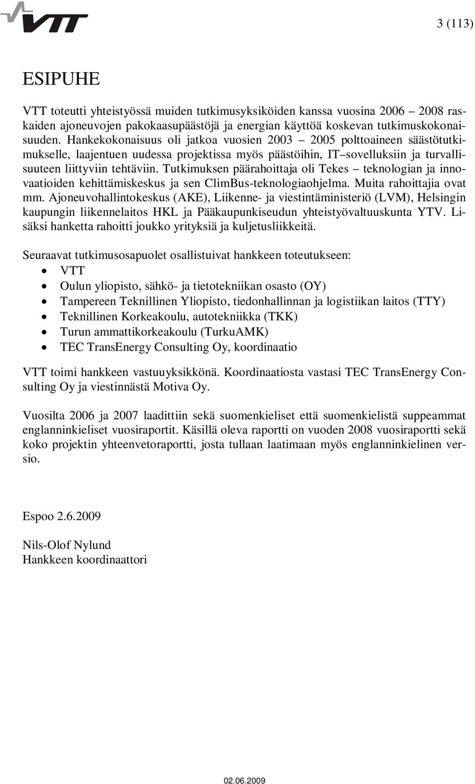 Tutkimuksen päärahoittaja oli Tekes teknologian ja innovaatioiden kehittämiskeskus ja sen ClimBus-teknologiaohjelma. Muita rahoittajia ovat mm.