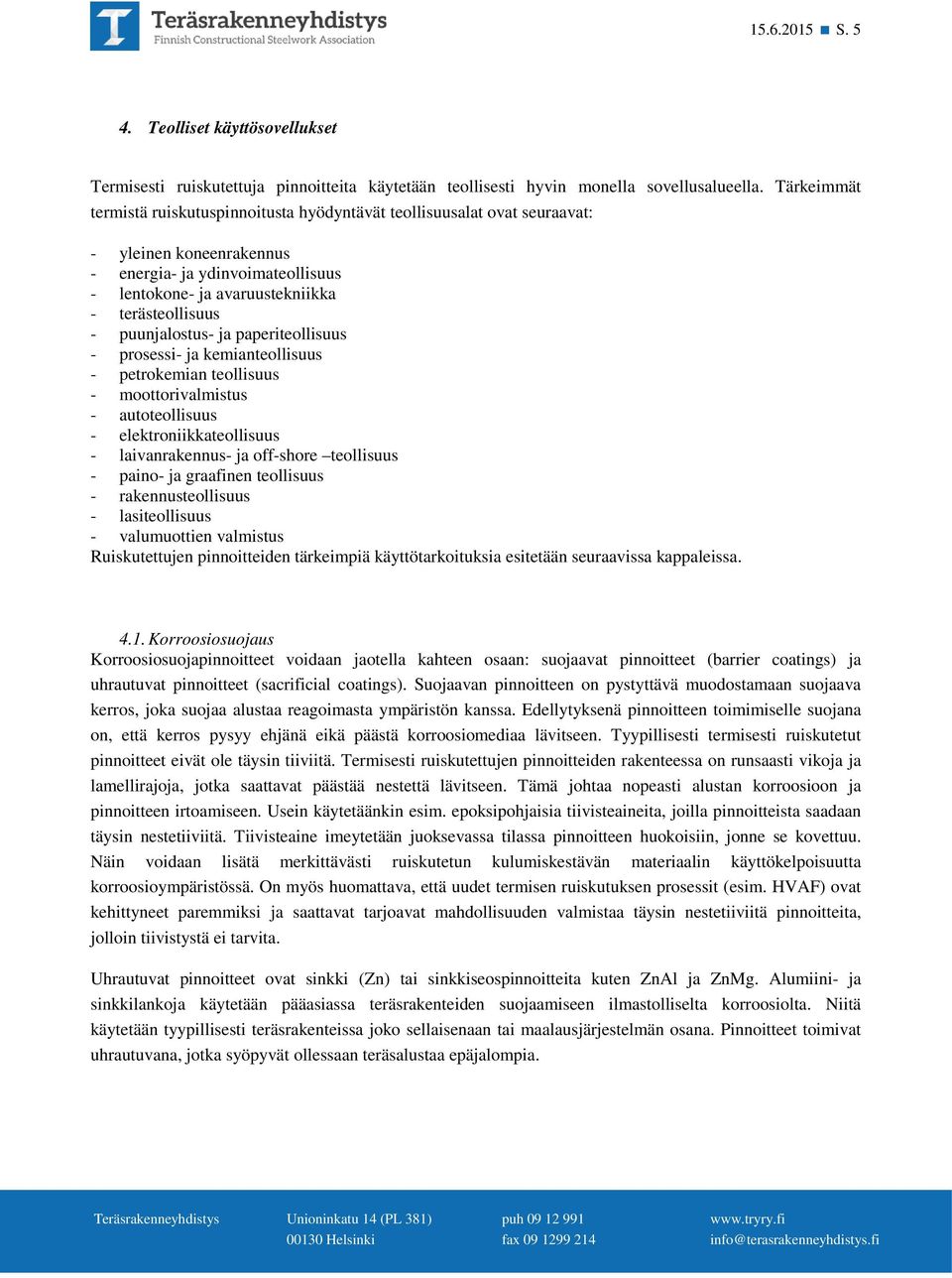 puunjalostus- ja paperiteollisuus - prosessi- ja kemianteollisuus - petrokemian teollisuus - moottorivalmistus - autoteollisuus - elektroniikkateollisuus - laivanrakennus- ja off-shore teollisuus -