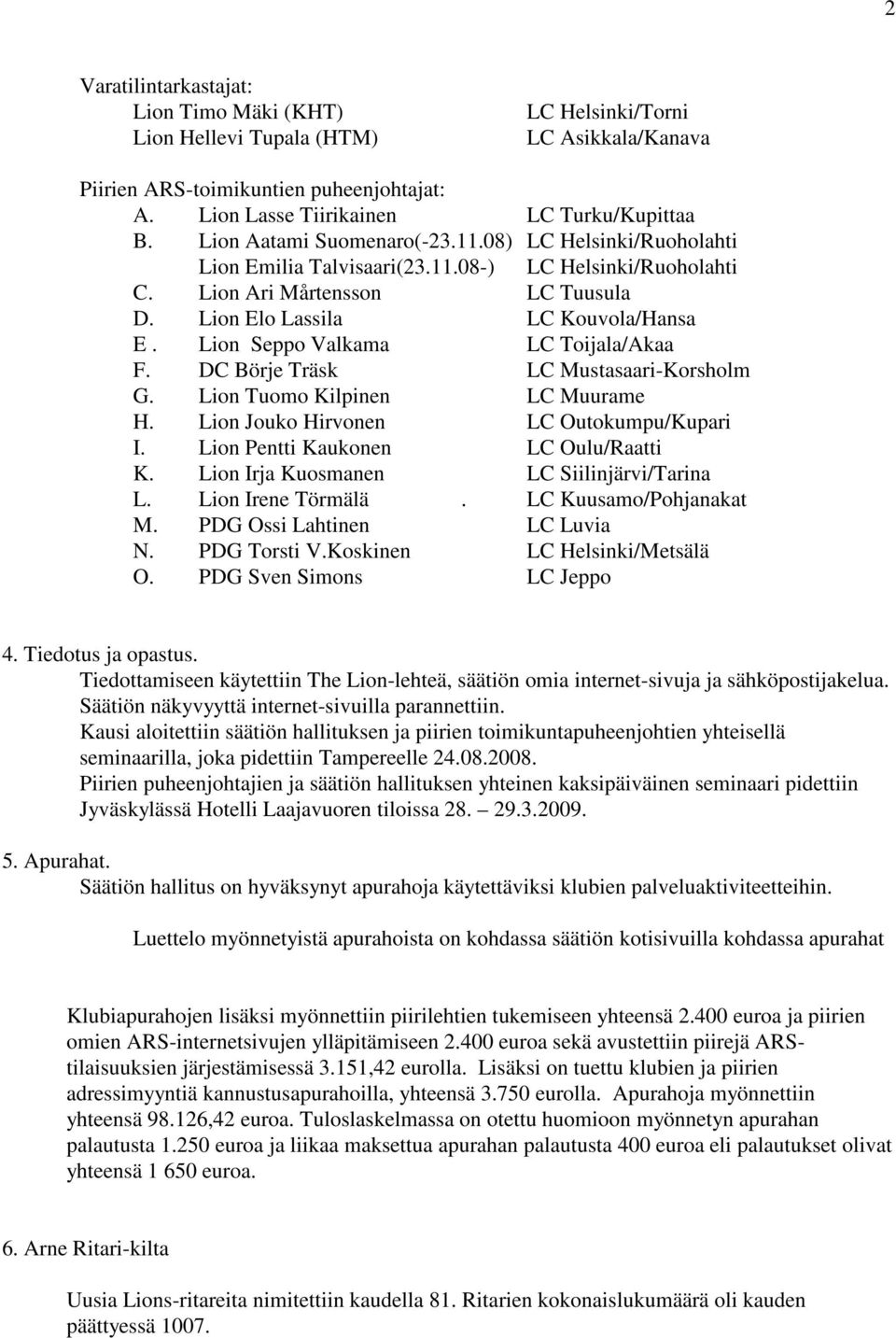 Lion Seppo Valkama Toijala/Akaa F. DC Börje Träsk Mustasaari-Korsholm G. Lion Tuomo Kilpinen Muurame H. Lion Jouko Hirvonen Outokumpu/Kupari I. Lion Pentti Kaukonen Oulu/Raatti K.