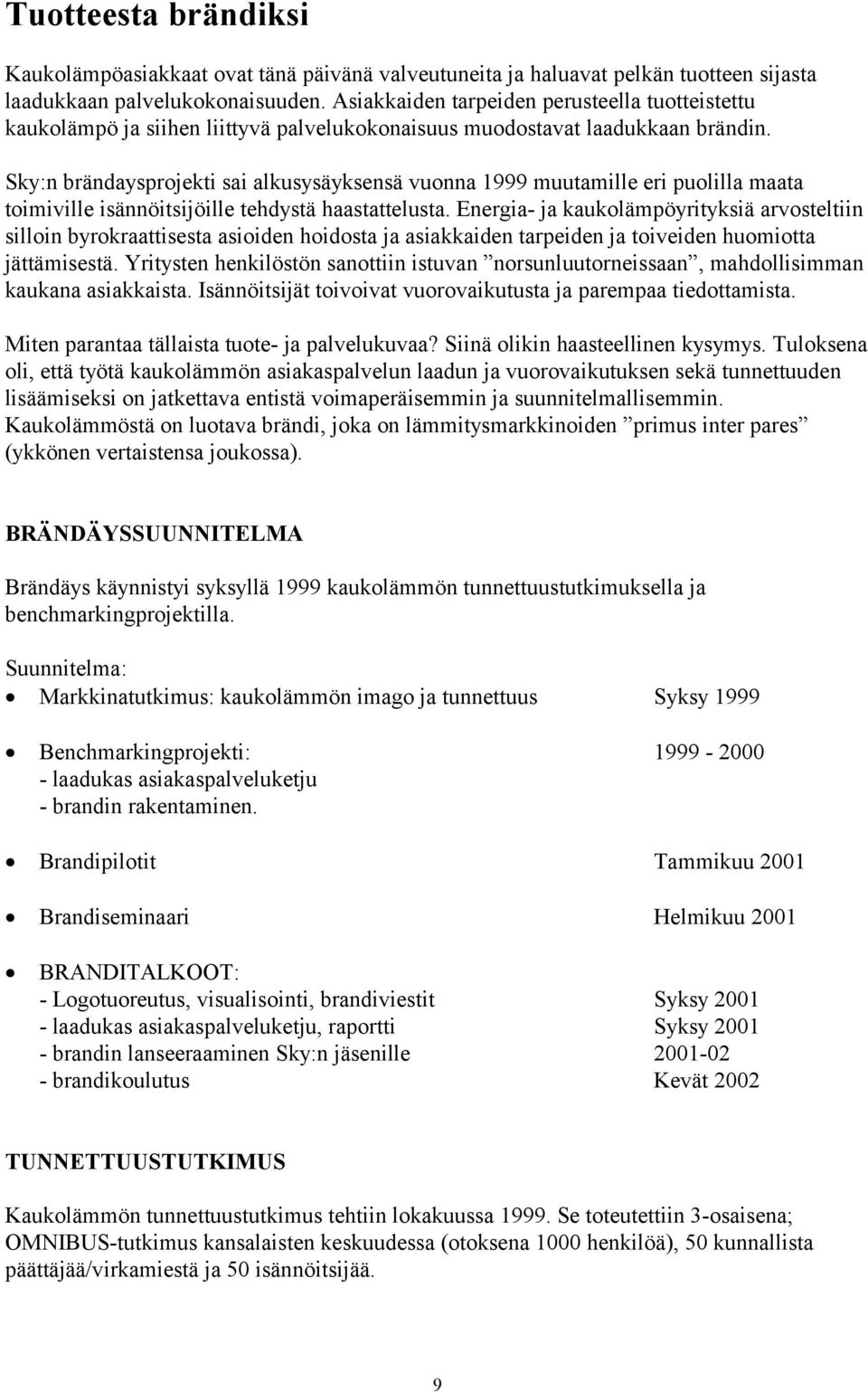 Sky:n brändaysprojekti sai alkusysäyksensä vuonna 1999 muutamille eri puolilla maata toimiville isännöitsijöille tehdystä haastattelusta.