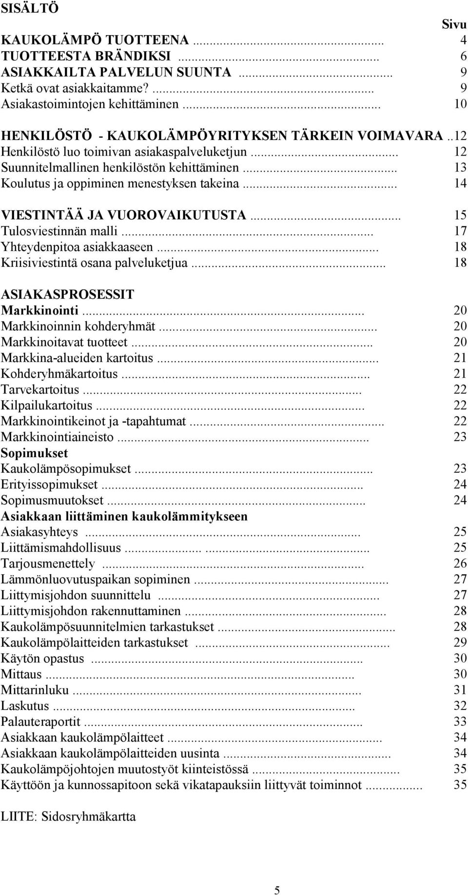 .. 13 Koulutus ja oppiminen menestyksen takeina... 14 VIESTINTÄÄ JA VUOROVAIKUTUSTA... 15 Tulosviestinnän malli... 17 Yhteydenpitoa asiakkaaseen... 18 Kriisiviestintä osana palveluketjua.