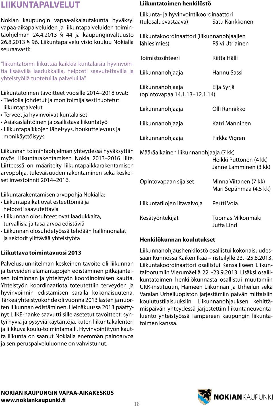 Liikuntatoimen tavoitteet vuosille 2014 2018 ovat: Tiedolla johdetut ja monitoimijaisesti tuotetut liikuntapalvelut Terveet ja hyvinvoivat kuntalaiset Asiakaslähtöinen ja osallistava liikuntatyö