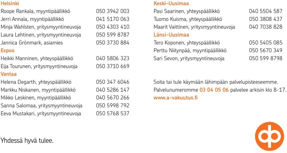 Minja Wahlsten, yritysmyyntineuvoja 050 4303 410 Maarit Vaittinen, yritysmyyntineuvoja 040 7038 828 Laura Lehtinen, yritysmyyntineuvoja 050 599 8787 Länsi-Uusimaa Jannica Grönmark, asiamies 050 3730