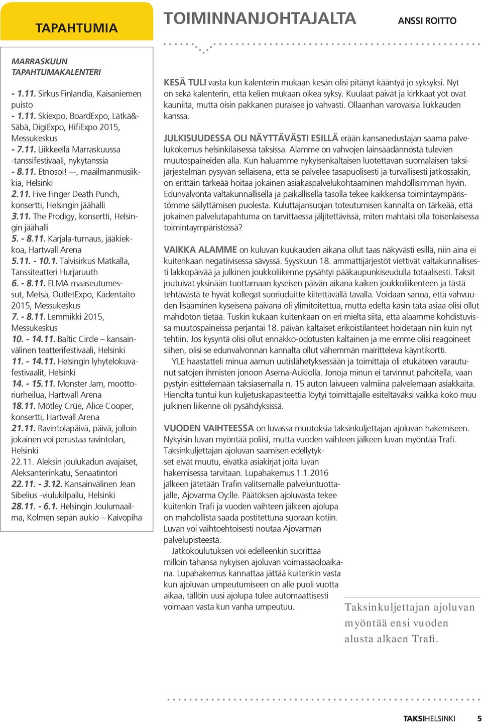 - 8.11. Karjala-turnaus, jääkiekkoa, Hartwall Arena 5.11. - 10.1. Talvisirkus Matkalla, Tanssiteatteri Hurjaruuth 6. - 8.11. ELMA maaseutumessut, Metsä, OutletExpo, Kädentaito 2015, Messukeskus 7.