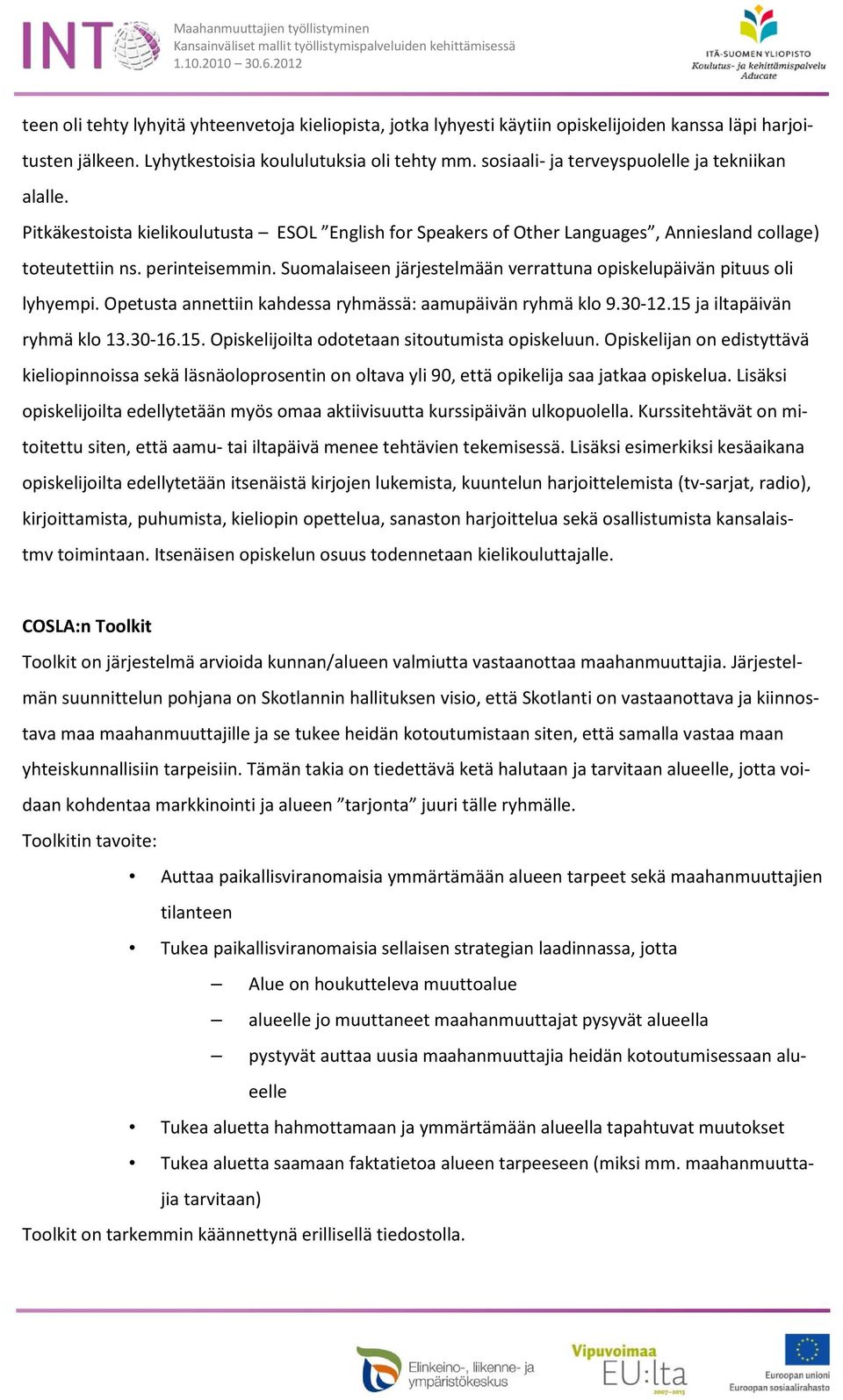 Suomalaiseen järjestelmään verrattuna opiskelupäivän pituus oli lyhyempi. Opetusta annettiin kahdessa ryhmässä: aamupäivän ryhmä klo 9.30-12.15 ja iltapäivän ryhmä klo 13.30-16.15. Opiskelijoilta odotetaan sitoutumista opiskeluun.