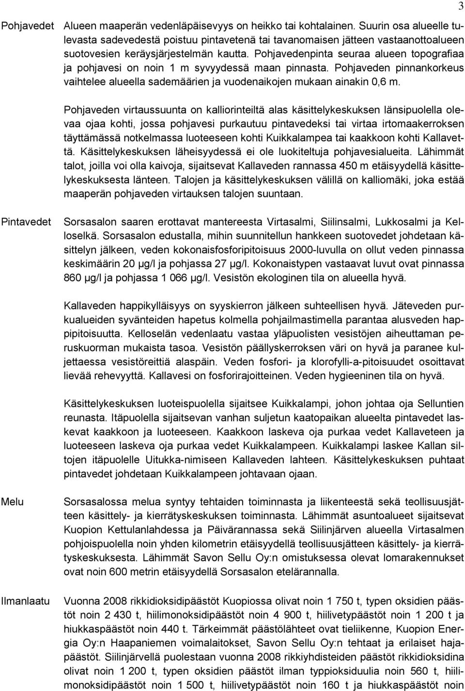 Pohjavedenpinta seuraa alueen topografiaa ja pohjavesi on noin 1 m syvyydessä maan pinnasta. Pohjaveden pinnankorkeus vaihtelee alueella sademäärien ja vuodenaikojen mukaan ainakin 0,6 m.