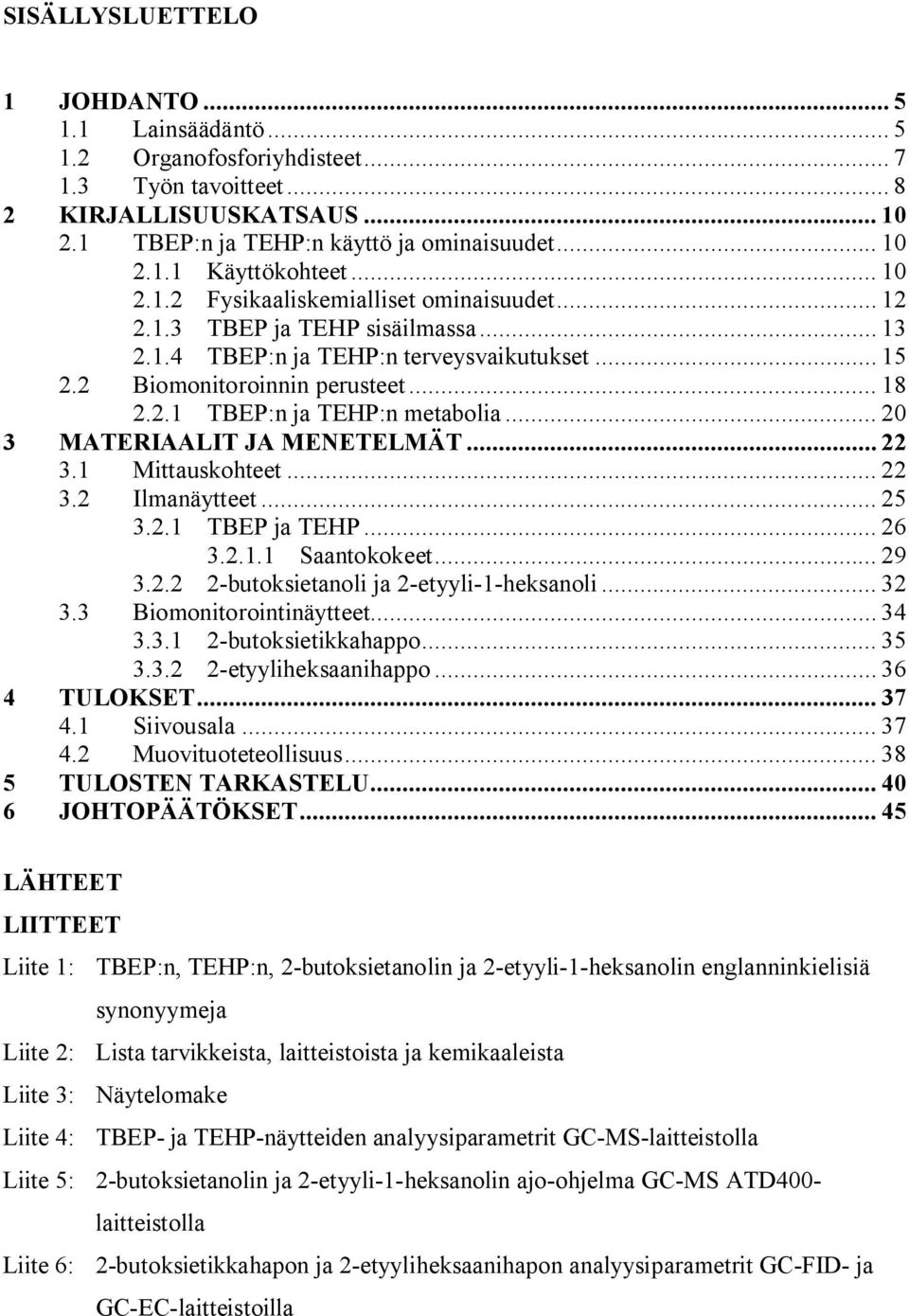 .. 20 3 MATERIAALIT JA MENETELMÄT... 22 3.1 Mittauskohteet... 22 3.2 Ilmanäytteet... 25 3.2.1 TBEP ja TEHP... 26 3.2.1.1 Saantokokeet... 29 3.2.2 2 butoksietanoli ja 2 etyyli 1 heksanoli... 32 3.