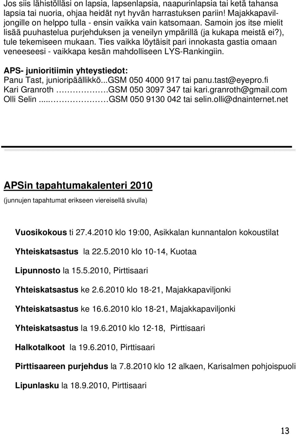 Ties vaikka löytäisit pari innokasta gastia omaan veneeseesi - vaikkapa kesän mahdolliseen LYS-Rankingiin. APS- junioritiimin yhteystiedot: Panu Tast, junioripäällikkö...gsm 050 4000 917 tai panu.