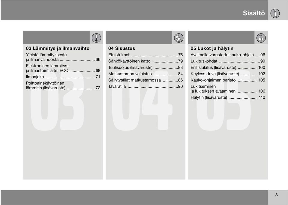 ..83 Matkustamon valaistus...84 Säilytystilat matkustamossa...86 Tavaratila...90 05 Lukot ja hälytin Avaimella varustettu kauko-ohjain... 96 Lukituskohdat.