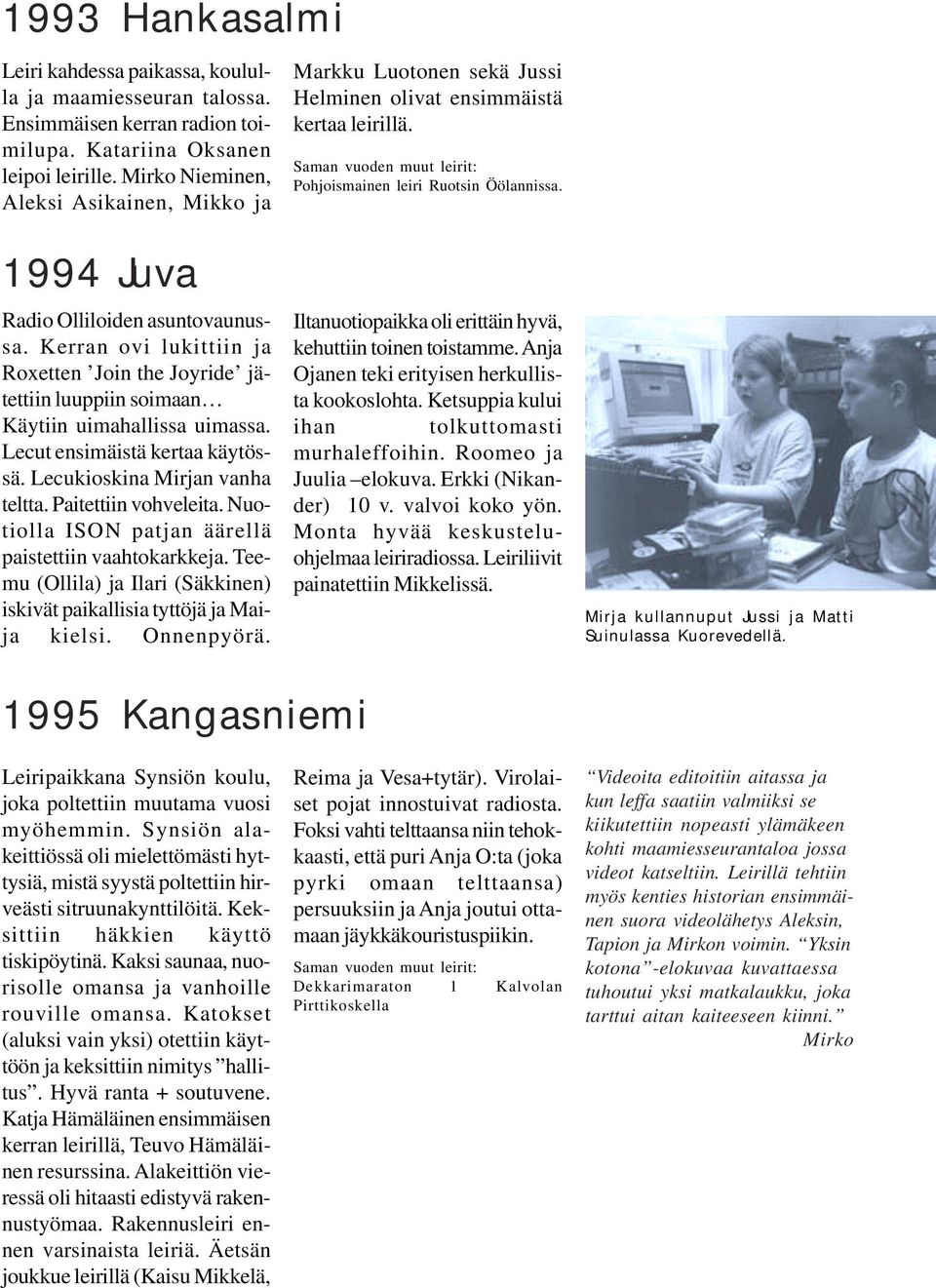 1994 Juva Radio Olliloiden asuntovaunussa. Kerran ovi lukittiin ja Roxetten Join the Joyride jätettiin luuppiin soimaan Käytiin uimahallissa uimassa. Lecut ensimäistä kertaa käytössä.