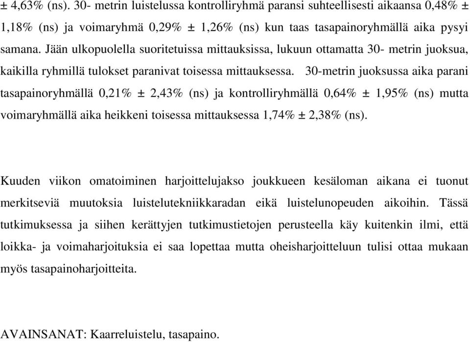 30-metrin juoksussa aika parani tasapainoryhmällä 0,21% ± 2,43% (ns) ja kontrolliryhmällä 0,64% ± 1,95% (ns) mutta voimaryhmällä aika heikkeni toisessa mittauksessa 1,74% ± 2,38% (ns).