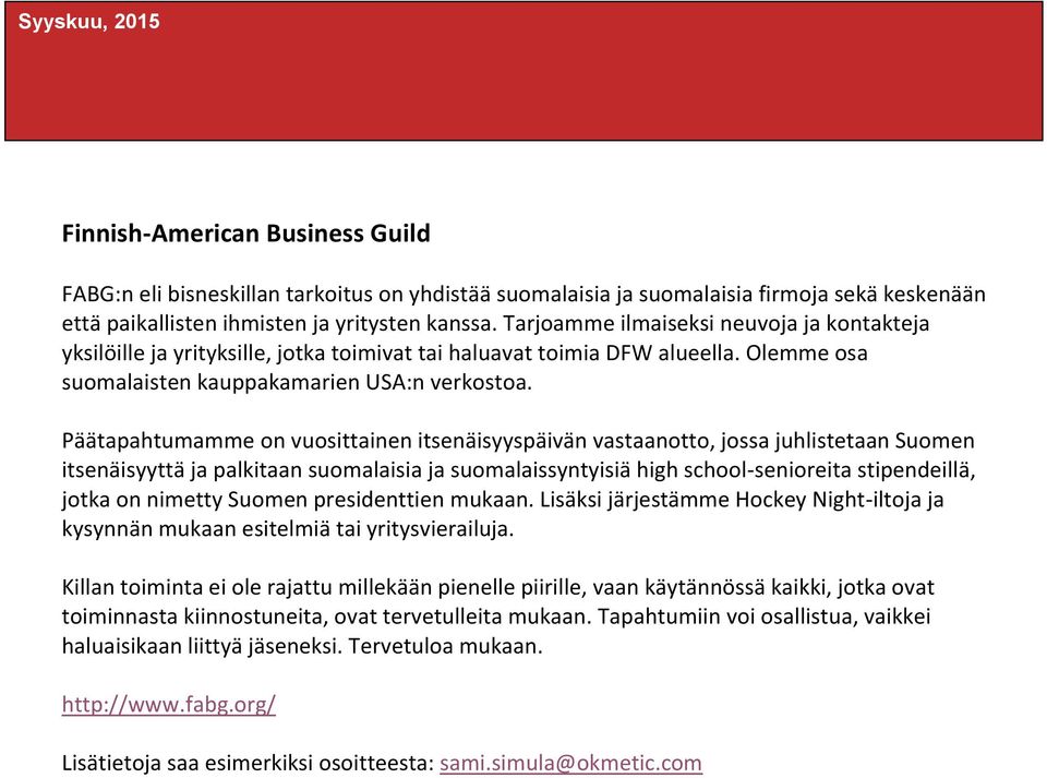 Päätapahtumamme on vuosittainen itsenäisyyspäivän vastaanotto, jossa juhlistetaan Suomen itsenäisyyttä ja palkitaan suomalaisia ja suomalaissyntyisiä high school-senioreita stipendeillä, jotka on