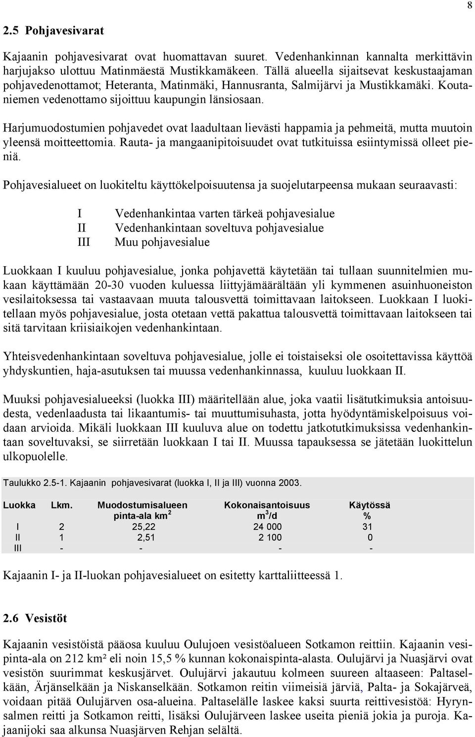 Harjumuodostumien pohjavedet ovat laadultaan lievästi happamia ja pehmeitä, mutta muutoin yleensä moitteettomia. Rauta- ja mangaanipitoisuudet ovat tutkituissa esiintymissä olleet pieniä.