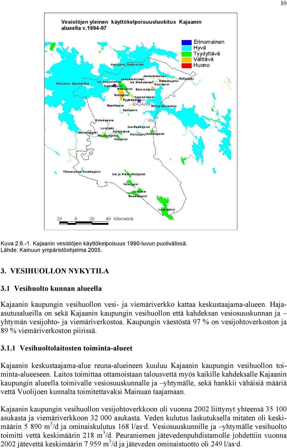 Hajaasutusalueilla on sekä Kajaanin kaupungin vesihuollon että kahdeksan vesiosuuskunnan ja yhtymän vesijohto- ja viemäriverkostoa.