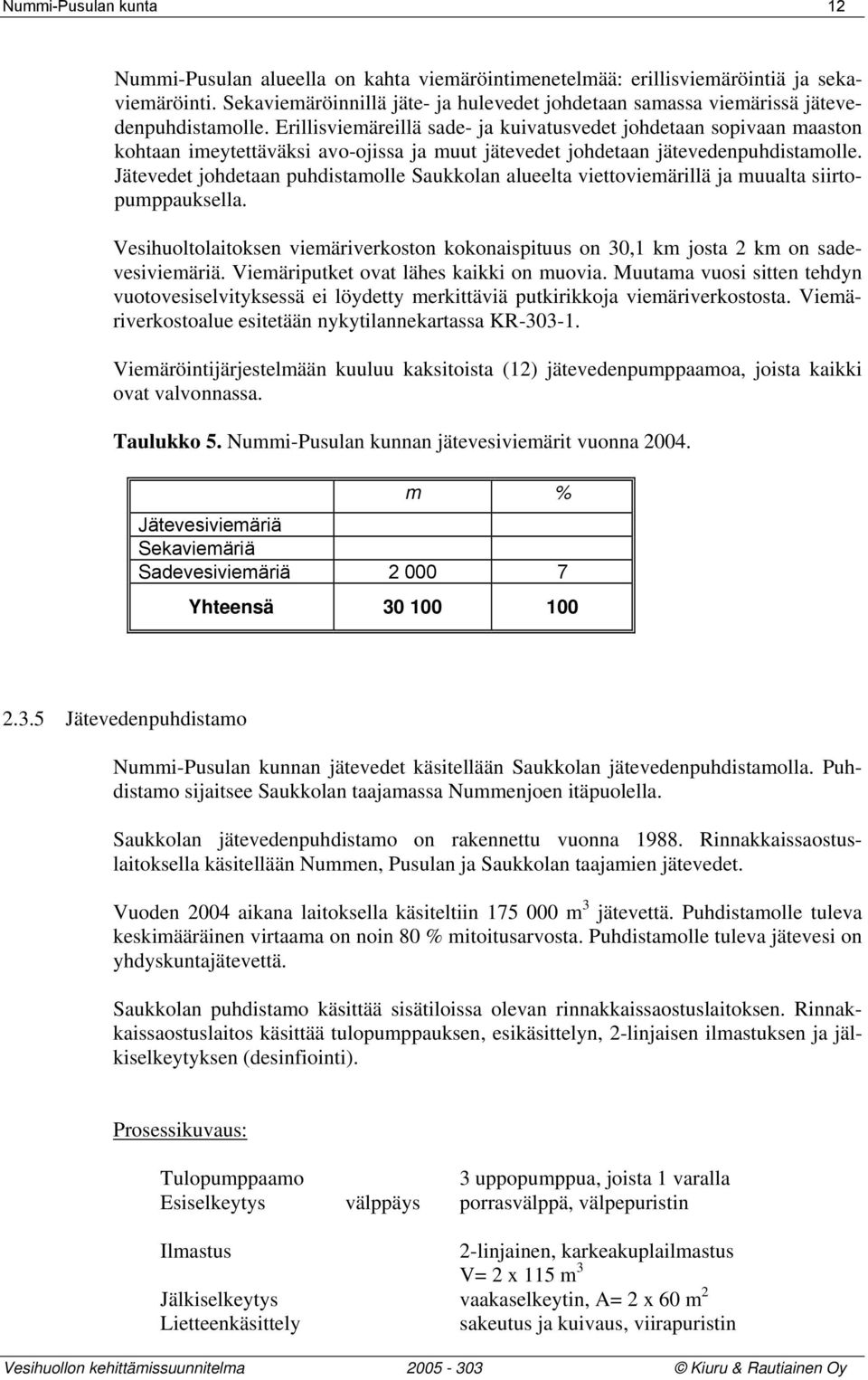 Erillisviemäreillä sade- ja kuivatusvedet johdetaan sopivaan maaston kohtaan imeytettäväksi avo-ojissa ja muut jätevedet johdetaan jätevedenpuhdistamolle.