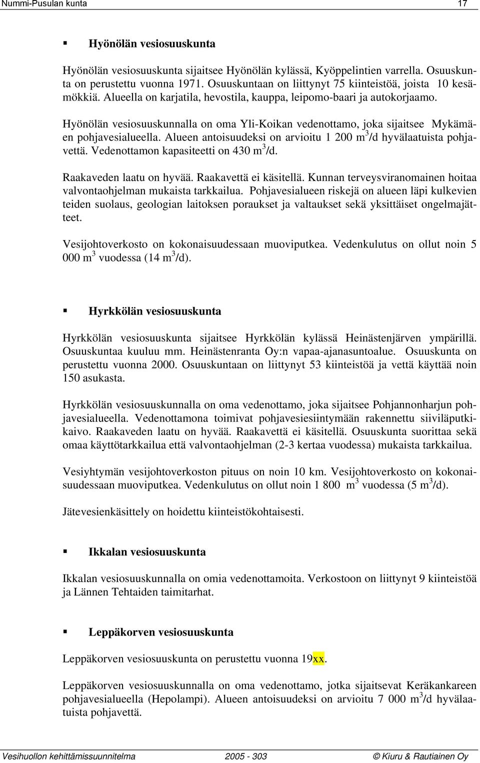 Hyönölän vesiosuuskunnalla on oma Yli-Koikan vedenottamo, joka sijaitsee Mykämäen pohjavesialueella. Alueen antoisuudeksi on arvioitu 1 200 m 3 /d hyvälaatuista pohjavettä.