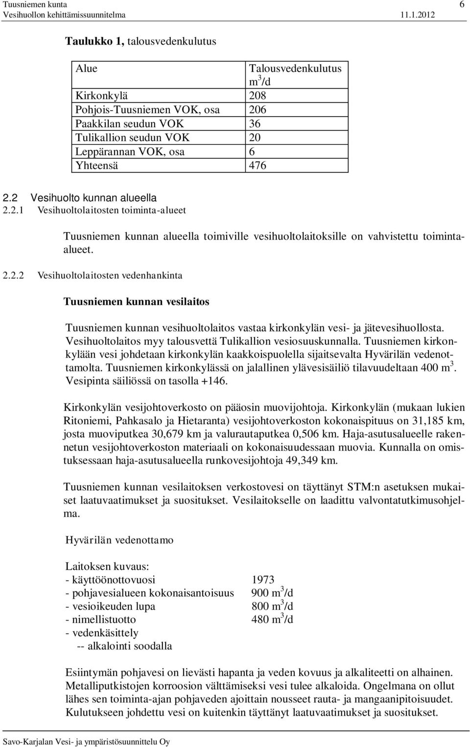 Vesihuoltolaitos myy talousvettä Tulikallion vesiosuuskunnalla. Tuusniemen kirkonkylään vesi johdetaan kirkonkylän kaakkoispuolella sijaitsevalta Hyvärilän vedenottamolta.