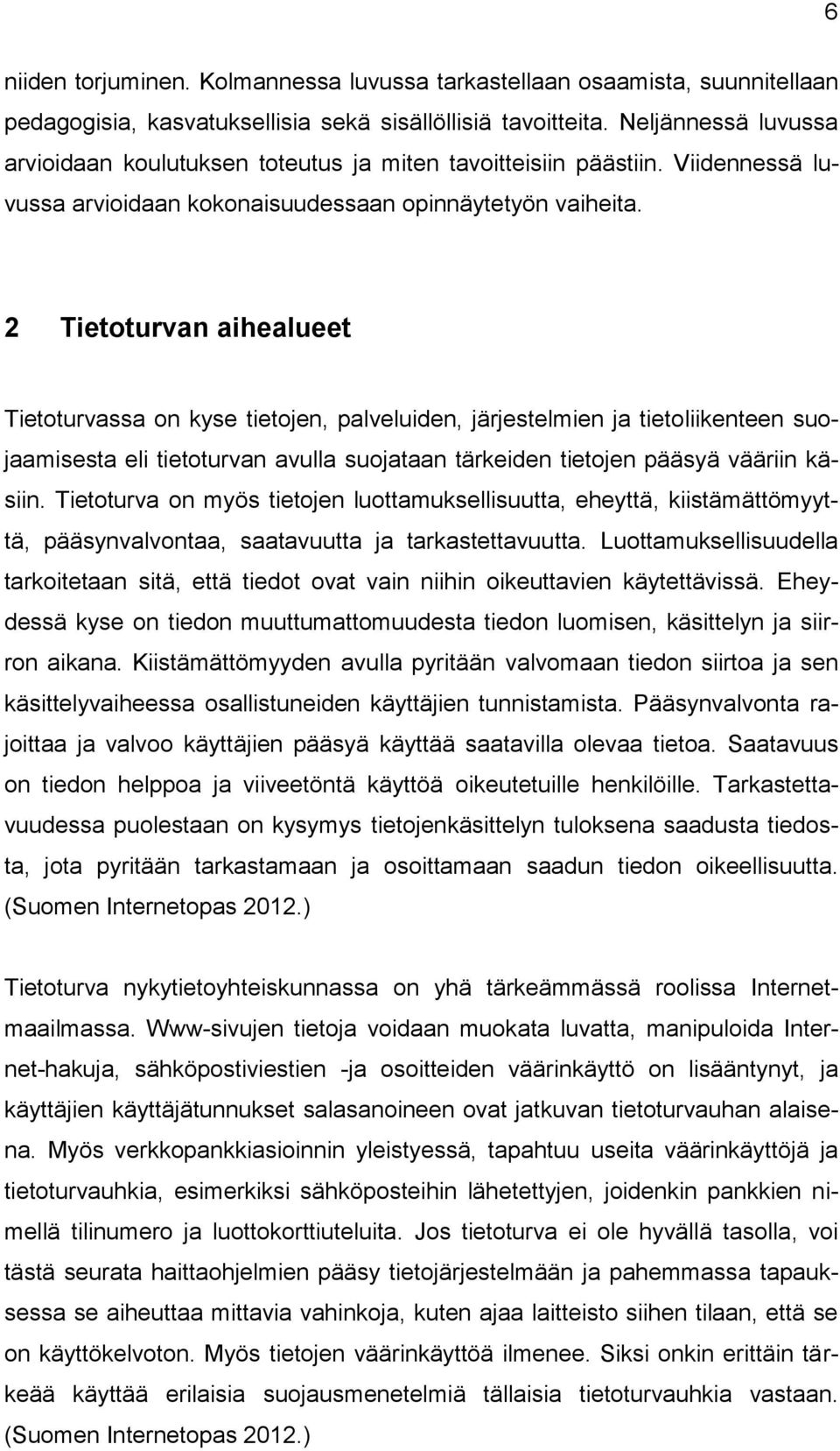 2 Tietoturvan aihealueet Tietoturvassa on kyse tietojen, palveluiden, järjestelmien ja tietoliikenteen suojaamisesta eli tietoturvan avulla suojataan tärkeiden tietojen pääsyä vääriin käsiin.