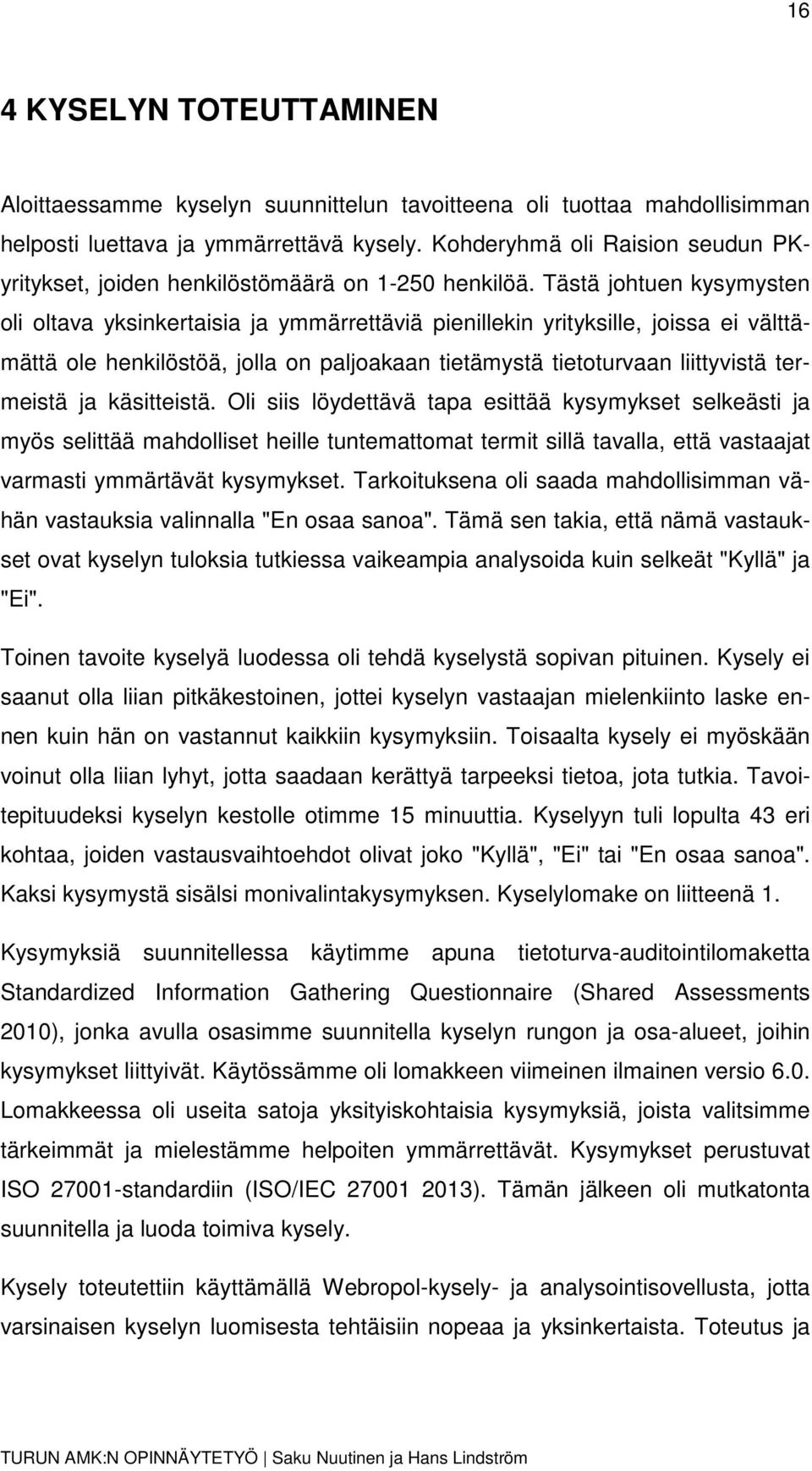 Tästä johtuen kysymysten oli oltava yksinkertaisia ja ymmärrettäviä pienillekin yrityksille, joissa ei välttämättä ole henkilöstöä, jolla on paljoakaan tietämystä tietoturvaan liittyvistä termeistä