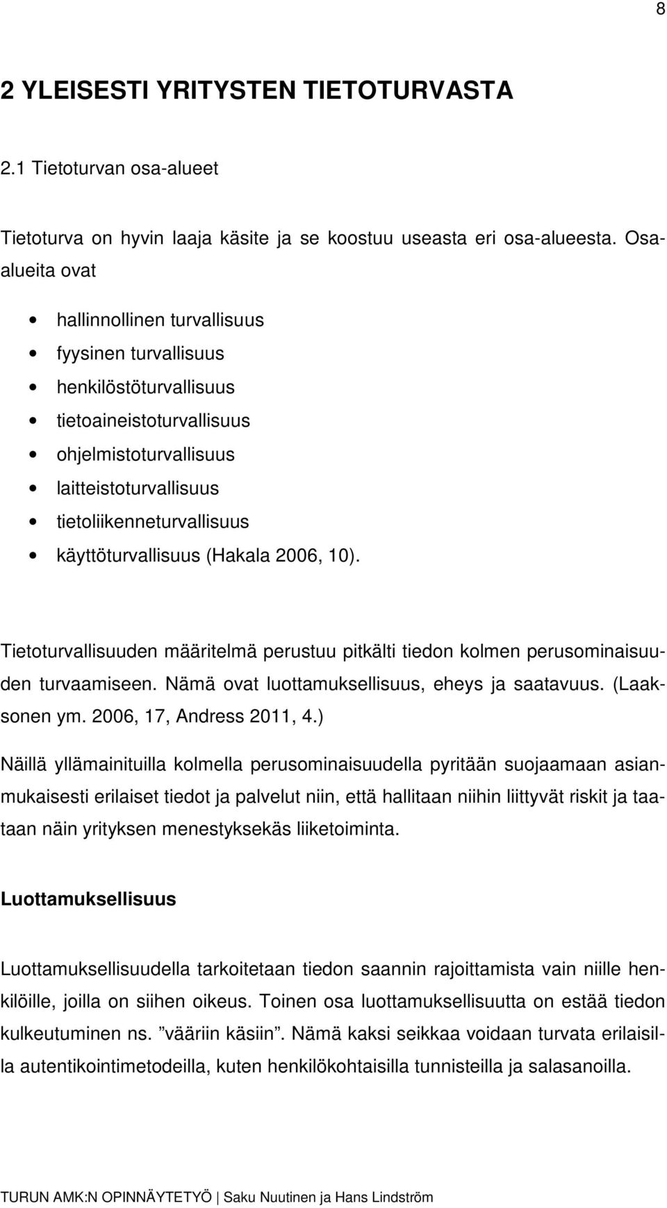 käyttöturvallisuus (Hakala 2006, 10). Tietoturvallisuuden määritelmä perustuu pitkälti tiedon kolmen perusominaisuuden turvaamiseen. Nämä ovat luottamuksellisuus, eheys ja saatavuus. (Laaksonen ym.