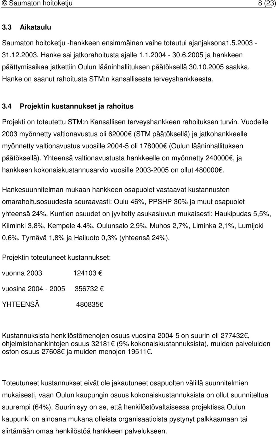 Vuodelle 2003 myönnetty valtionavustus oli 62000 (STM päätöksellä) ja jatkohankkeelle myönnetty valtionavustus vuosille 2004-5 oli 178000 (Oulun lääninhallituksen päätöksellä).