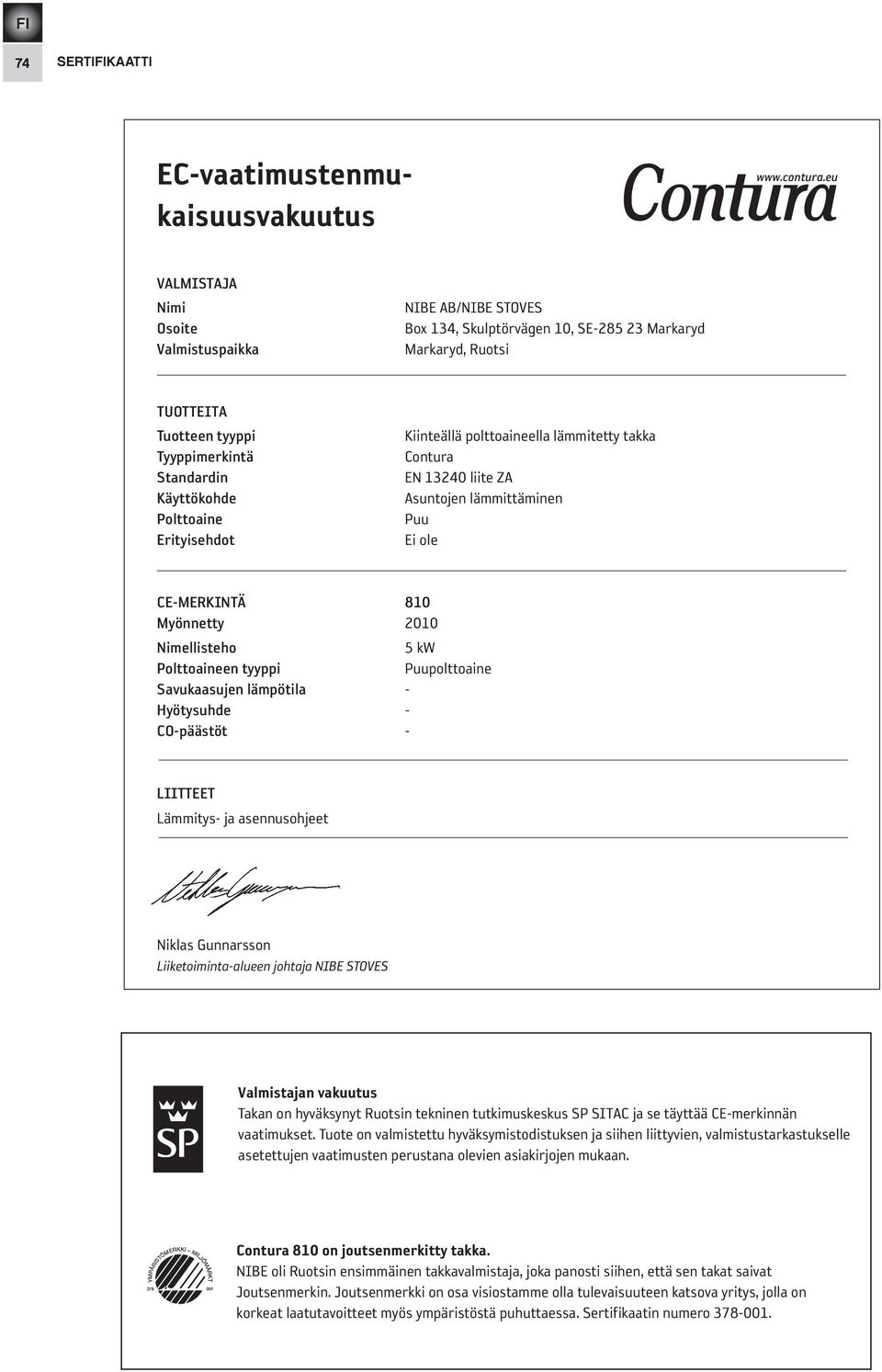 erityisehdot Kiinteällä polttoaineella lämmitetty takka Contura EN 13240 liite ZA Asuntojen lämmittäminen Puu Ei ole Ce-merKiNtä 810 myönnetty 2010 Nimellisteho 5 kw Polttoaineen tyyppi Puupolttoaine