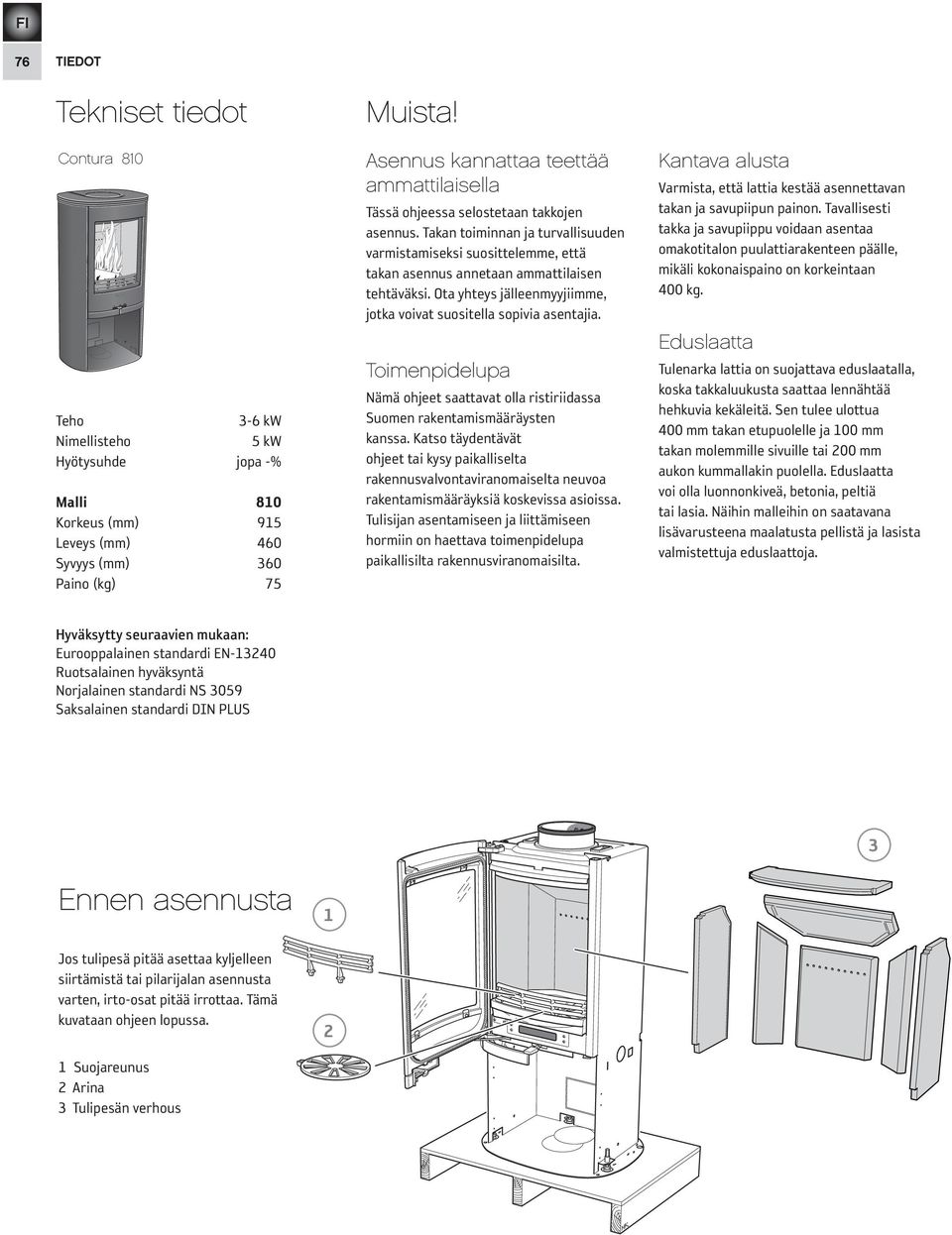 Takan toiminnan ja turvallisuuden varmistamiseksi suosittelemme, että takan asennus annetaan ammattilaisen tehtäväksi. Ota yhteys jälleenmyyjiimme, jotka voivat suositella sopivia asentajia.