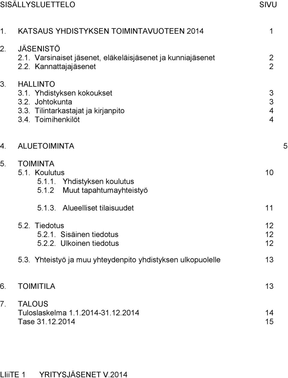 1.2 Muut tapahtumayhteistyö 5.1.3. Alueelliset tilaisuudet 11 5.2. Tiedotus 12 5.2.1. Sisäinen tiedotus 12 5.2.2. Ulkoinen tiedotus 12 5.3. Yhteistyö ja muu yhteydenpito yhdistyksen ulkopuolelle 13 6.