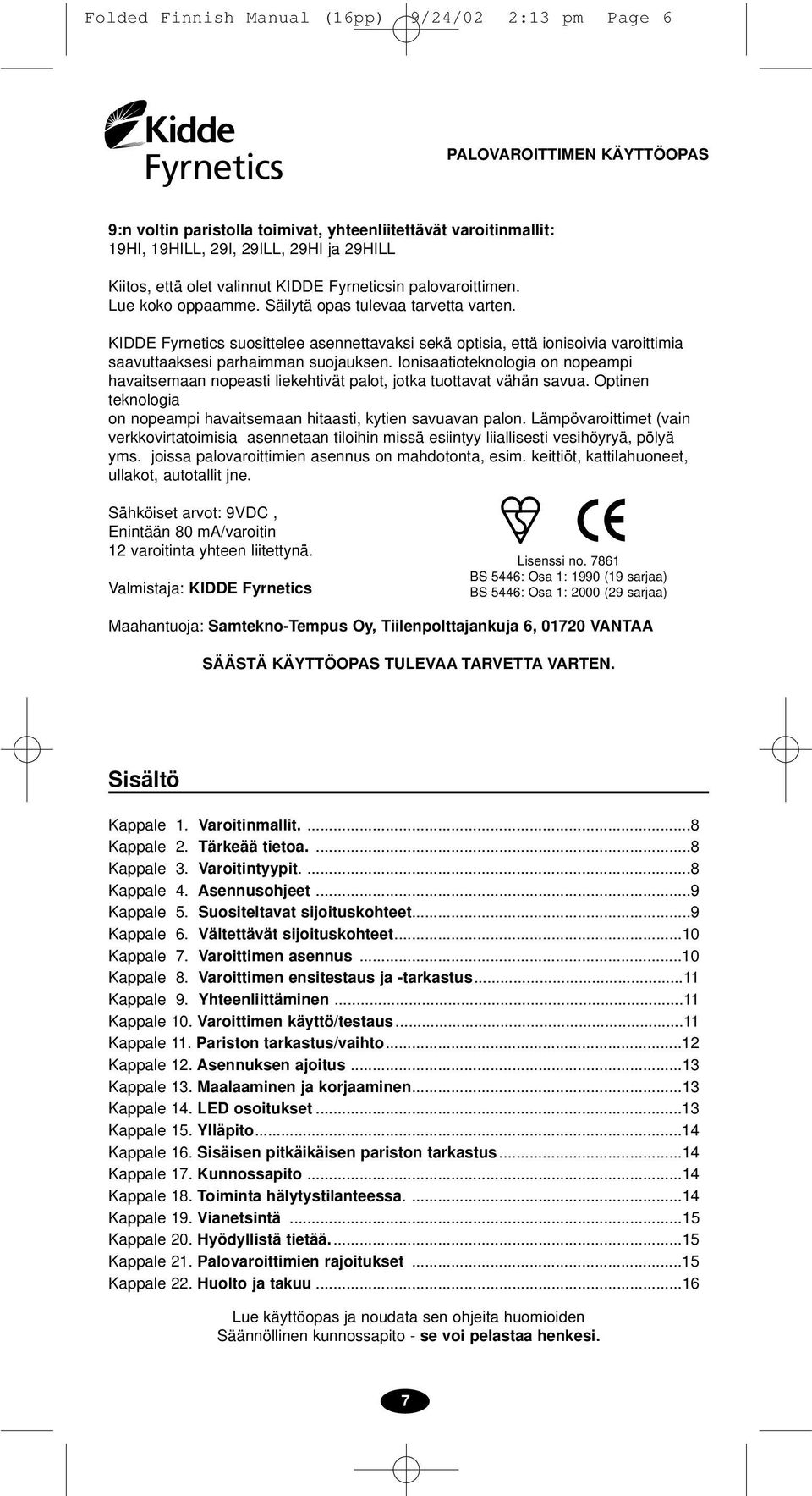 KIDDE Fyrnetics suosittelee asennettavaksi sekä optisia, että ionisoivia varoittimia saavuttaaksesi parhaimman suojauksen.