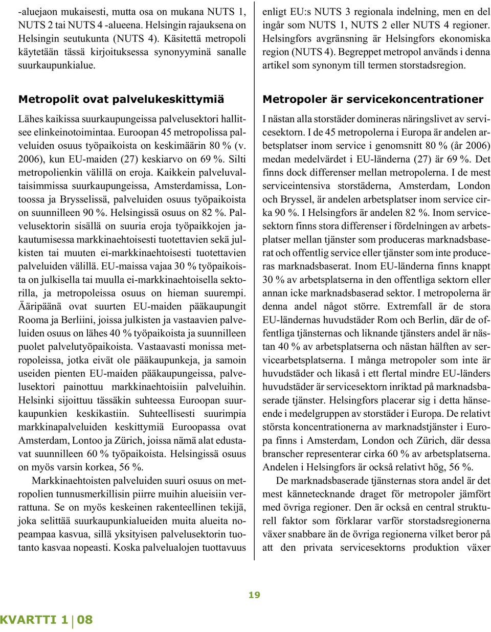 Helsingfors avgränsning är Helsingfors ekonomiska region (NUTS 4). Begreppet metropol används i denna artikel som synonym till termen storstadsregion.