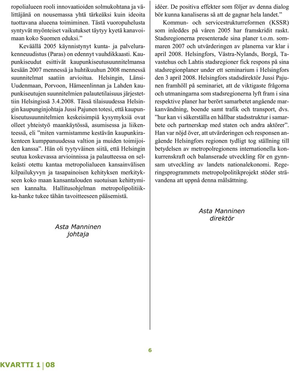 Kaupunkiseudut esittivät kaupunkiseutusuunnitelmansa kesään 2007 mennessä ja huhtikuuhun 2008 mennessä suunnitelmat saatiin arvioitua.