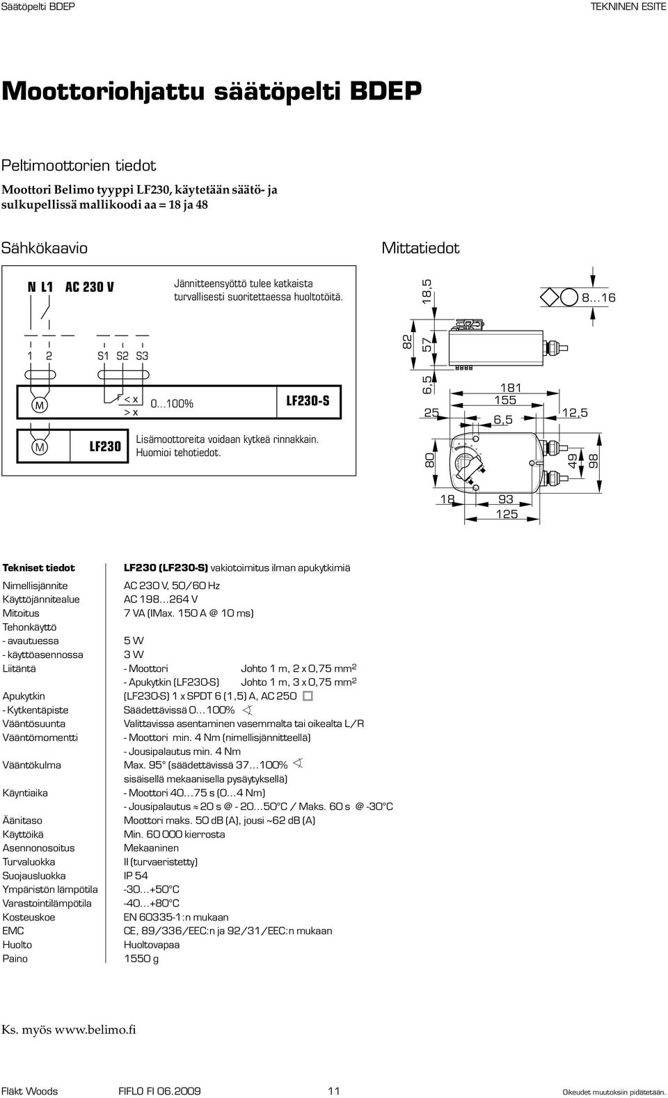 Huomioi tehotiedot. 8 49 98 8 93 25 Tekniset tiedot LF23 (LF23-S) vakiotoimitus ilman apukytkimiä Nimellisjännite AC 23 V, 5/6 Hz Käyttöjännitealue AC 98...264 V Mitoitus 7 VA (IMax.