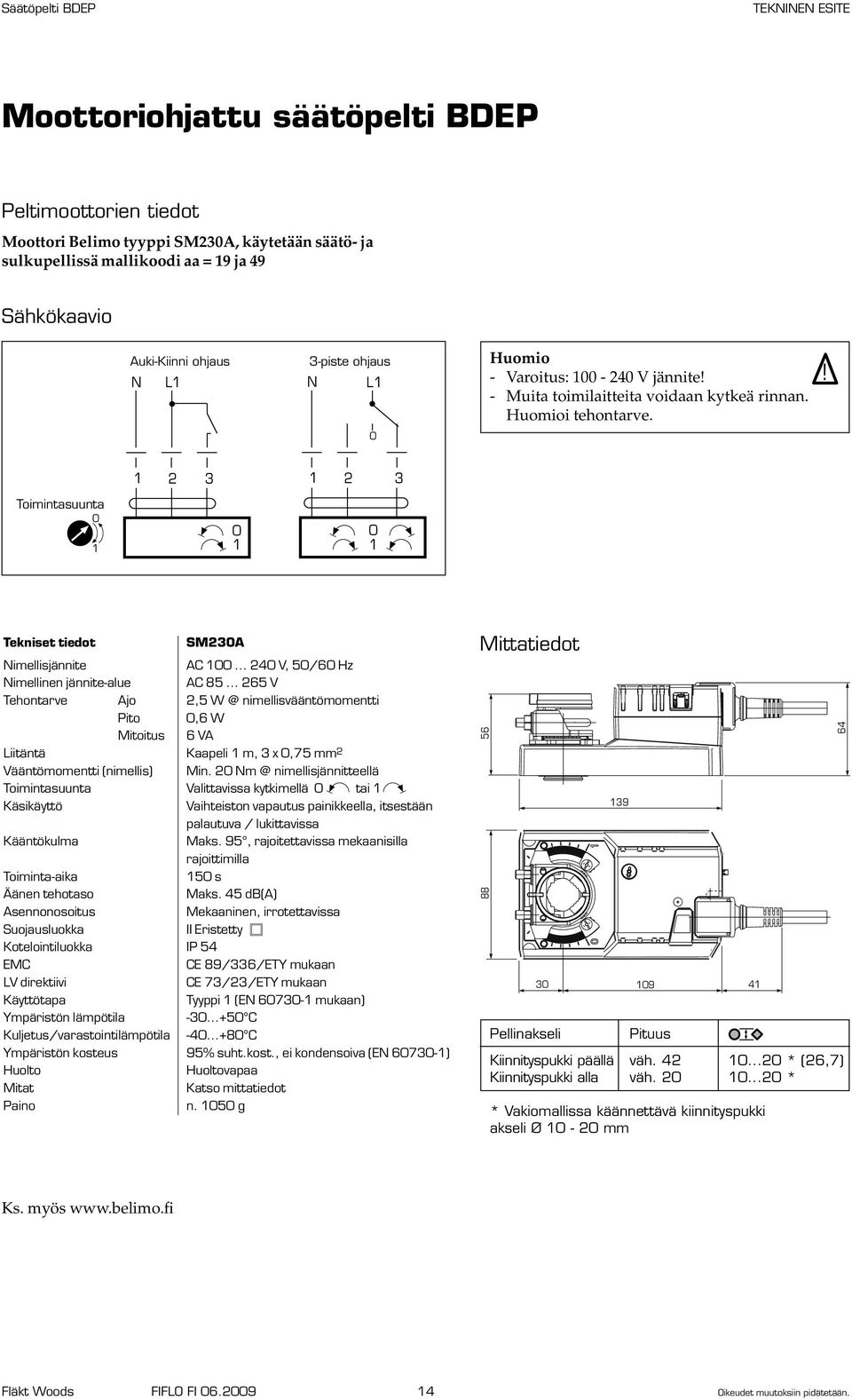 .. 265 V Tehontarve Ajo 2,5 W @ nimellisvääntömomentti Pito,6 W Mitoitus 6 VA Liitäntä Kaapeli m, 3 x,75 mm 2 Vääntömomentti (nimellis) Min.