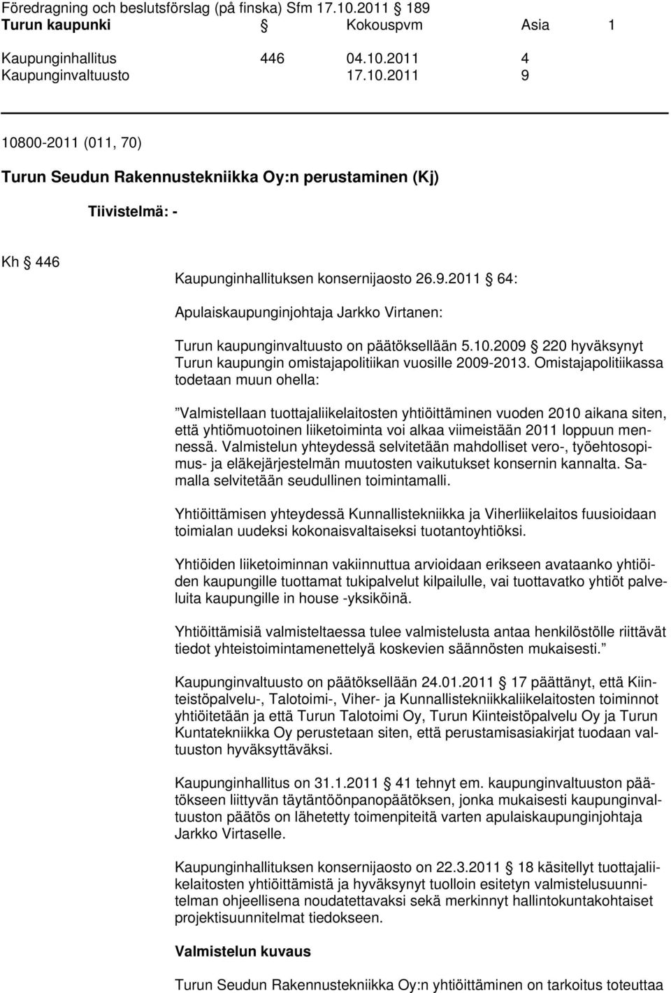 Omistajapolitiikassa todetaan muun ohella: Valmistellaan tuottajaliikelaitosten yhtiöittäminen vuoden 2010 aikana siten, että yhtiömuotoinen liiketoiminta voi alkaa viimeistään 2011 loppuun mennessä.