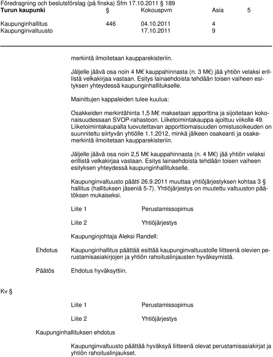 Mainittujen kappaleiden tulee kuulua: Osakkeiden merkintähinta 1,5 M maksetaan apporttina ja sijoitetaan kokonaisuudessaan suunniteltu siirtyvän yhtiölle 1.1.2012, minkä jälkeen osakeanti ja osakemerkintä ilmoitetaan kaupparekisteriin.