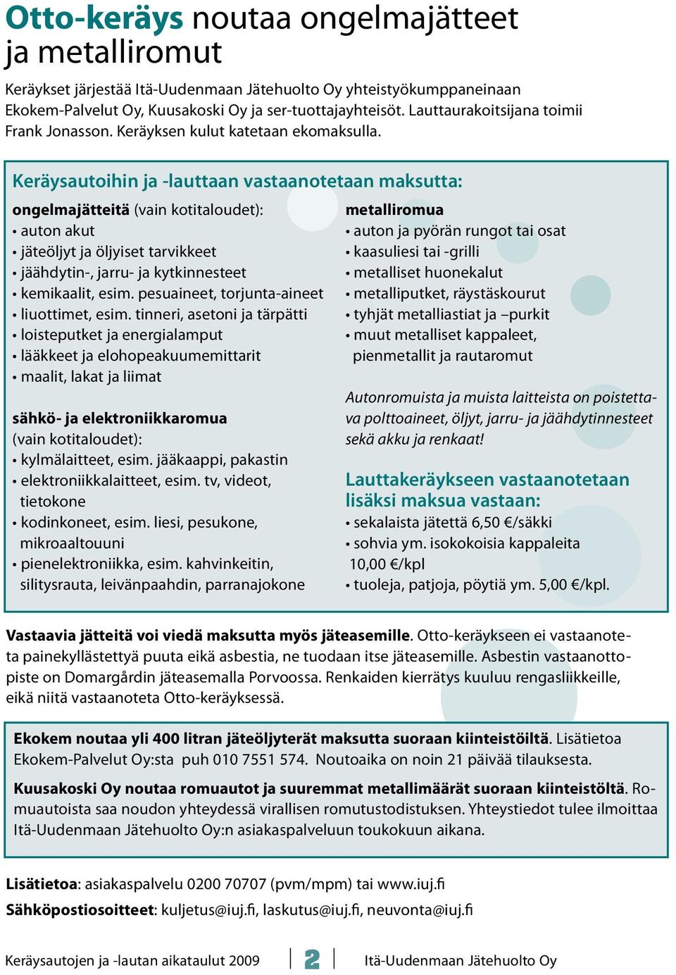 Keräysautoihin ja -lauttaan vastaanotetaan maksutta: ongelmajätteitä (vain kotitaloudet): auton akut jäteöljyt ja öljyiset tarvikkeet jäähdytin-, jarru- ja kytkinnesteet kemikaalit, esim.