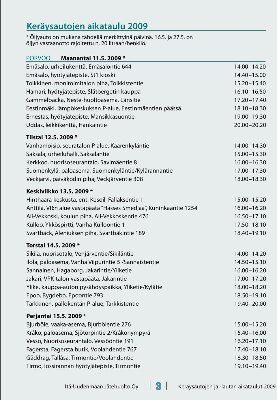 50 Gammelbacka, Neste-huoltoasema, Länsitie 17.20 17.40 Eestinmäki, lämpökeskuksen P-alue, Eestinmäentien päässä 18.10 18.30 Ernestas, hyötyjätepiste, Mansikkasuontie 19.00 19.
