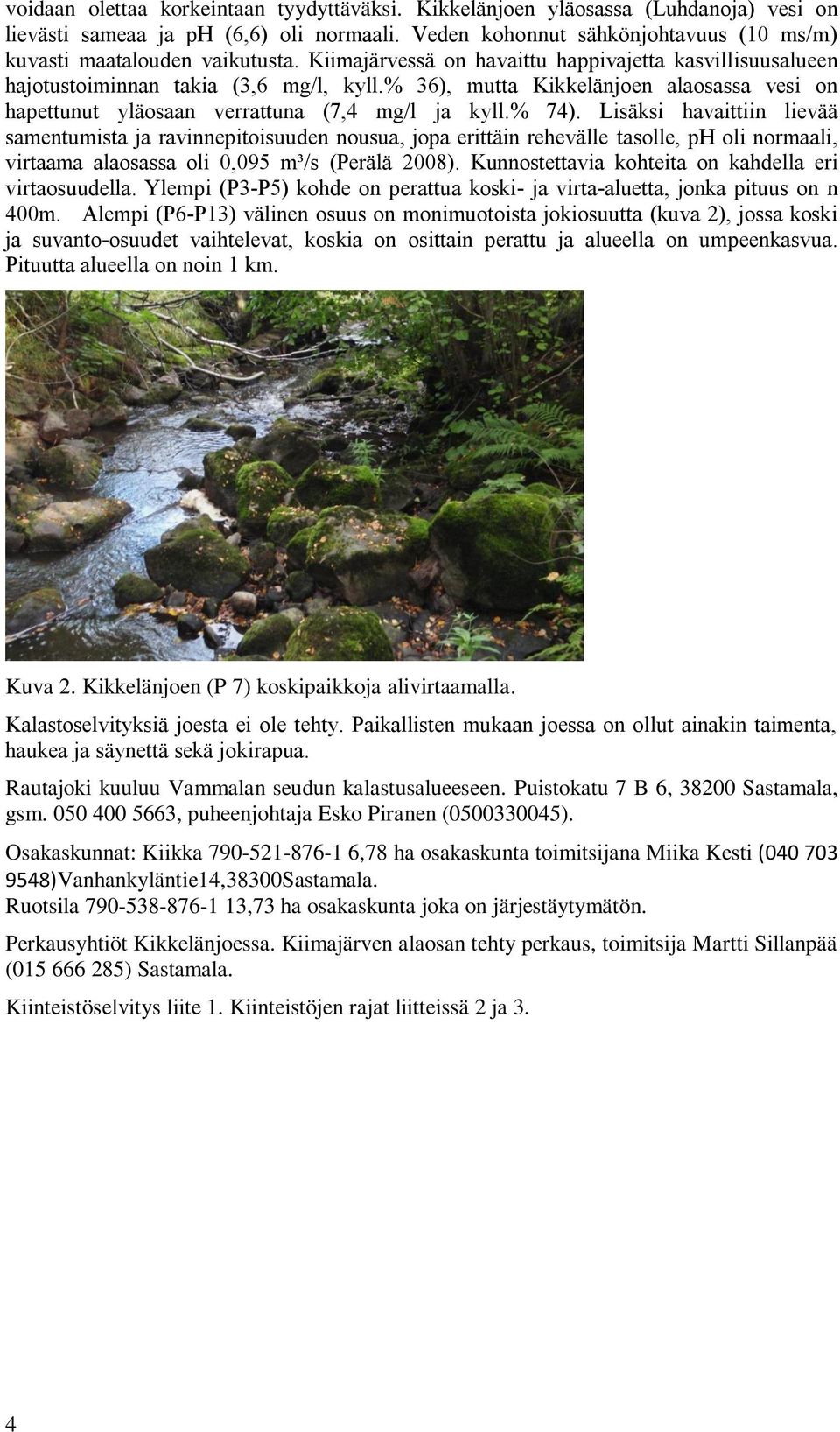 Lisäksi havaittiin lievää samentumista ja ravinnepitoisuuden nousua, jopa erittäin rehevälle tasolle, ph oli normaali, virtaama alaosassa oli 0,095 m³/s (Perälä 2008).