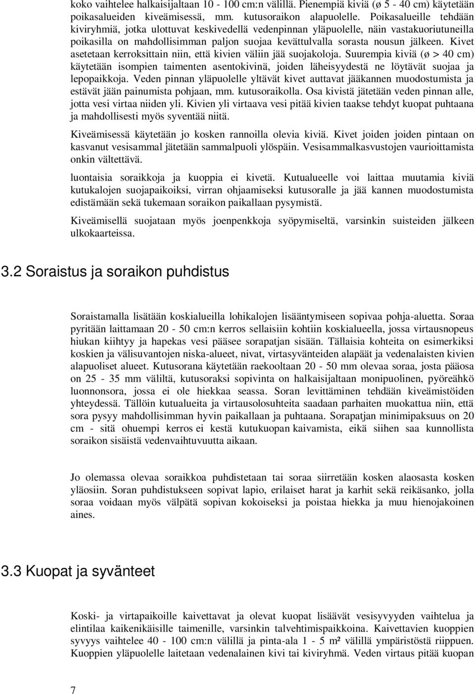 Kivet asetetaan kerroksittain niin, että kivien väliin jää suojakoloja. Suurempia kiviä (ø > 40 cm) käytetään isompien taimenten asentokivinä, joiden läheisyydestä ne löytävät suojaa ja lepopaikkoja.