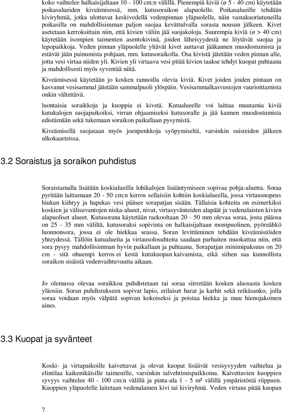 Kivet asetetaan kerroksittain niin, että kivien väliin jää suojakoloja. Suurempia kiviä (ø > 40 cm) käytetään isompien taimenten asentokivinä, joiden läheisyydestä ne löytävät suojaa ja lepopaikkoja.