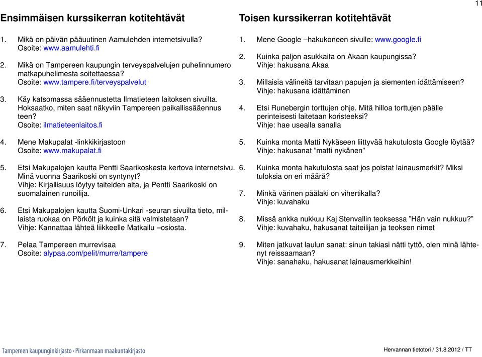 Hoksaatko, miten saat näkyviin Tampereen paikallissääennus teen? Osoite: ilmatieteenlaitos.fi Toisen kurssikerran kotitehtävät 1. Mene Google hakukoneen sivulle: www.google.fi 2.