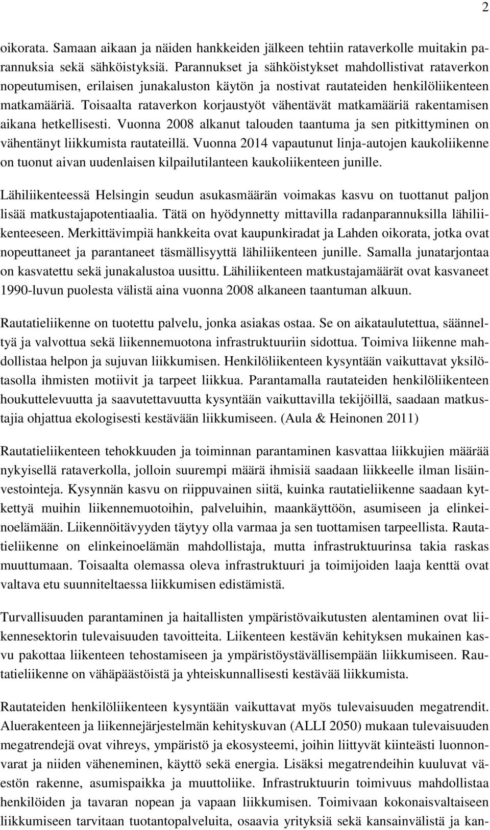 Toisaalta rataverkon korjaustyöt vähentävät matkamääriä rakentamisen aikana hetkellisesti. Vuonna 2008 alkanut talouden taantuma ja sen pitkittyminen on vähentänyt liikkumista rautateillä.