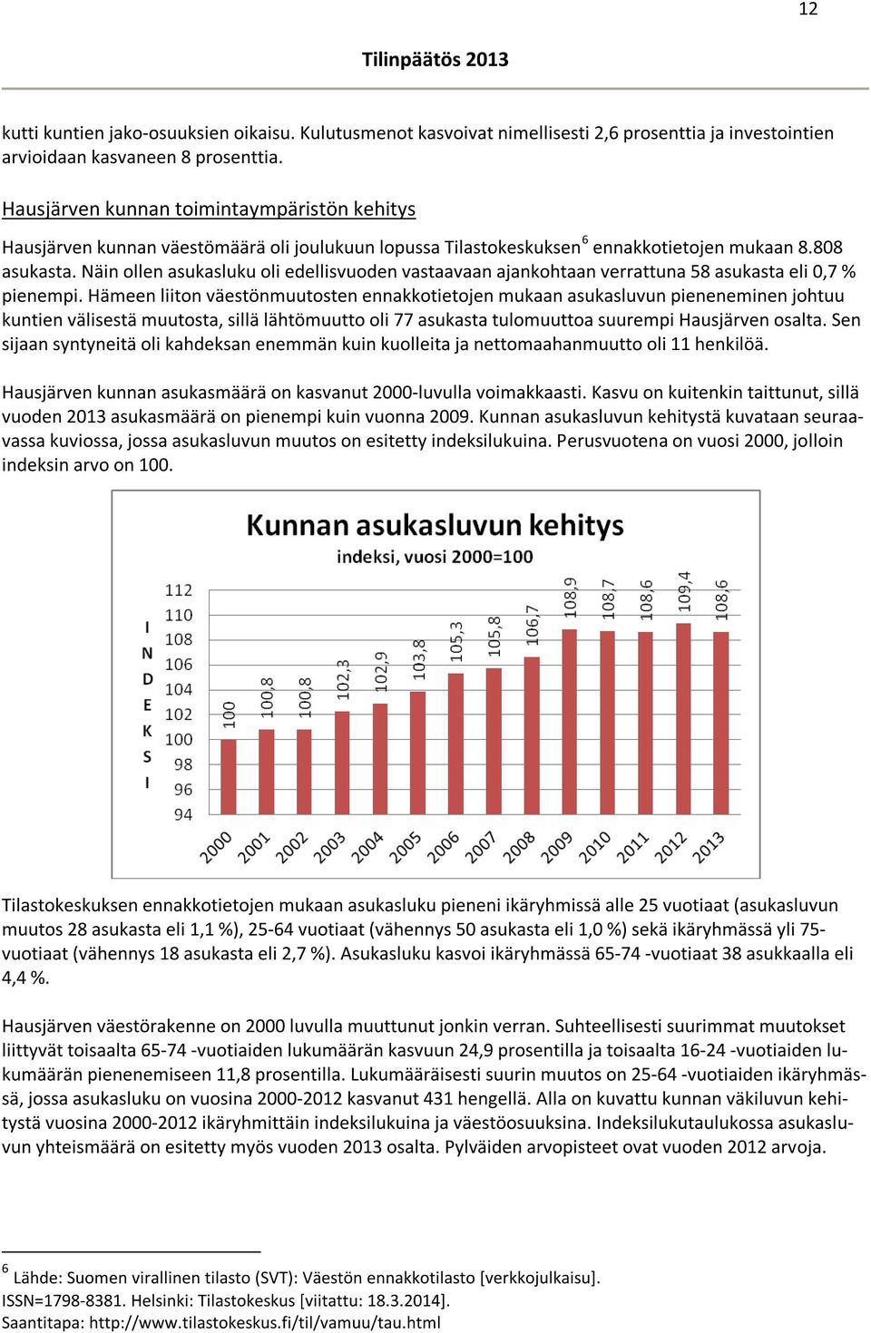 Näin ollen asukasluku oli edellisvuoden vastaavaan ajankohtaan verrattuna 58 asukasta eli 0,7 % pienempi.