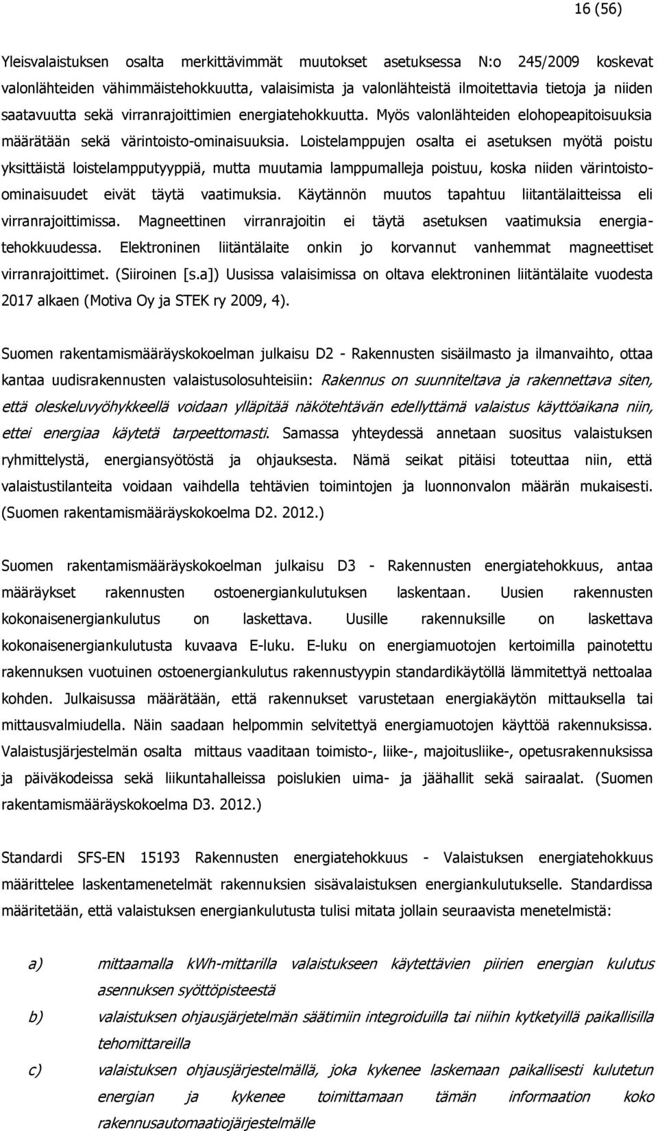 Loistelamppujen osalta ei asetuksen myötä poistu yksittäistä loistelampputyyppiä, mutta muutamia lamppumalleja poistuu, koska niiden värintoistoominaisuudet eivät täytä vaatimuksia.