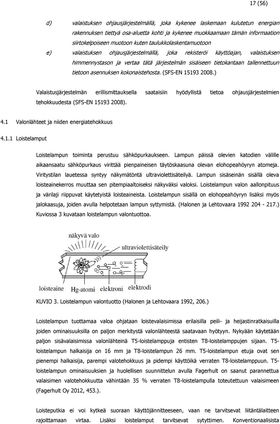 asennuksen kokonaistehosta. (SFS-EN 15193 2008.) Valaistusjärjestelmän erillismittauksella saataisiin hyödyllistä tietoa ohjausjärjestelmien tehokkuudesta (SFS-EN 15193 2008). 4.