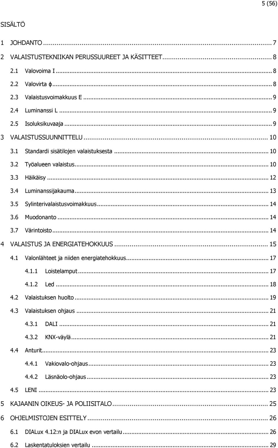 6 Muodonanto... 14 3.7 Värintoisto... 14 4 VALAISTUS JA ENERGIATEHOKKUUS... 15 4.1 Valonlähteet ja niiden energiatehokkuus... 17 4.1.1 Loistelamput... 17 4.1.2 Led... 18 4.2 Valaistuksen huolto... 19 4.