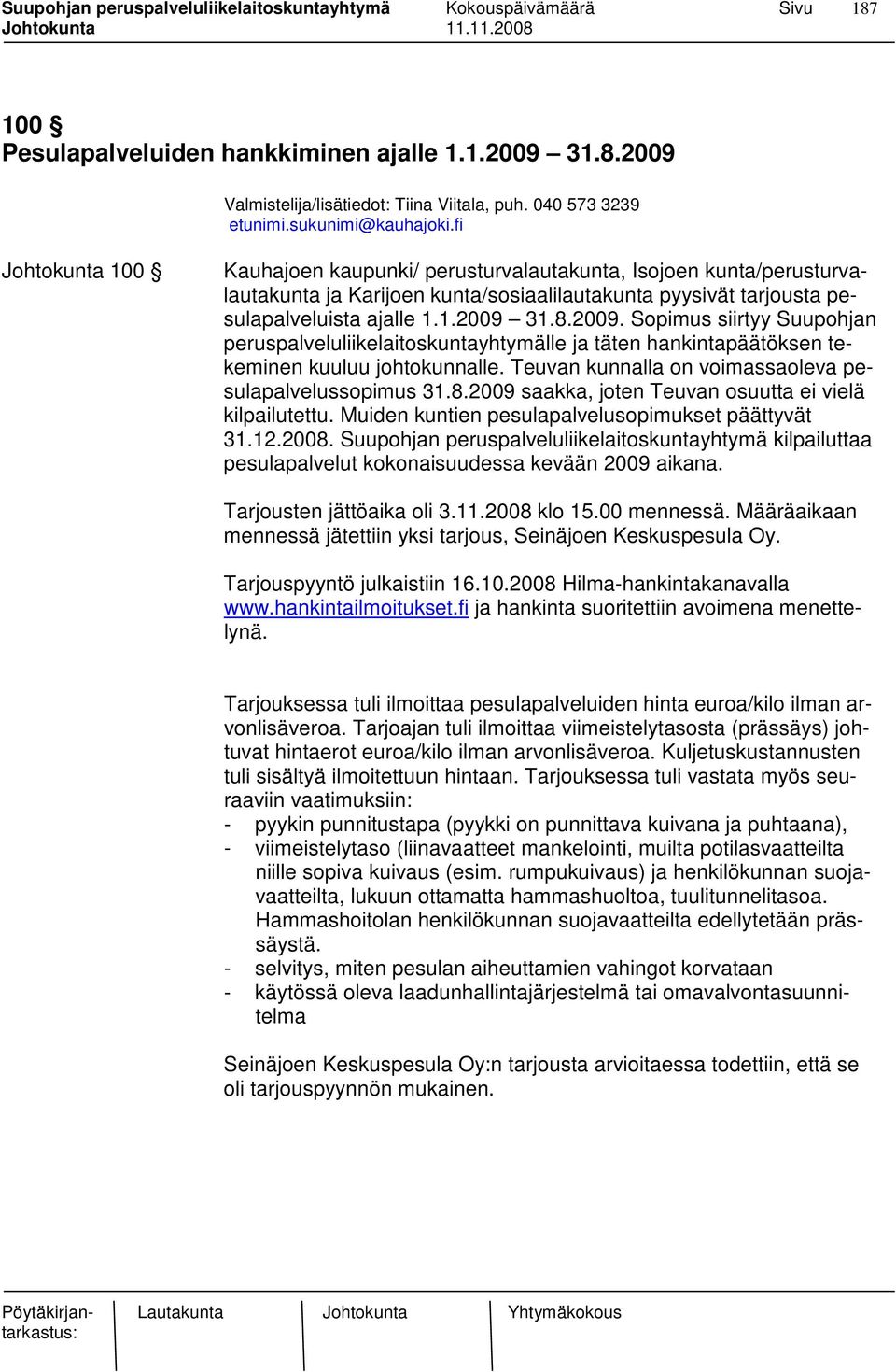 31.8.2009. Sopimus siirtyy Suupohjan peruspalveluliikelaitoskuntayhtymälle ja täten hankintapäätöksen tekeminen kuuluu johtokunnalle. Teuvan kunnalla on voimassaoleva pesulapalvelussopimus 31.8.2009 saakka, joten Teuvan osuutta ei vielä kilpailutettu.